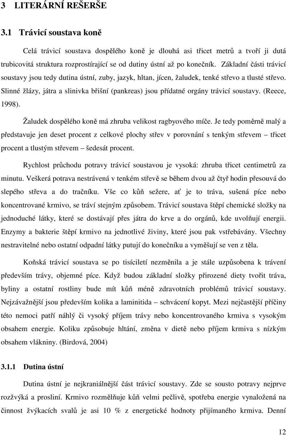 Slinné žlázy, játra a slinivka břišní (pankreas) jsou přídatné orgány trávicí soustavy. (Reece, 1998). Žaludek dospělého koně má zhruba velikost ragbyového míče.