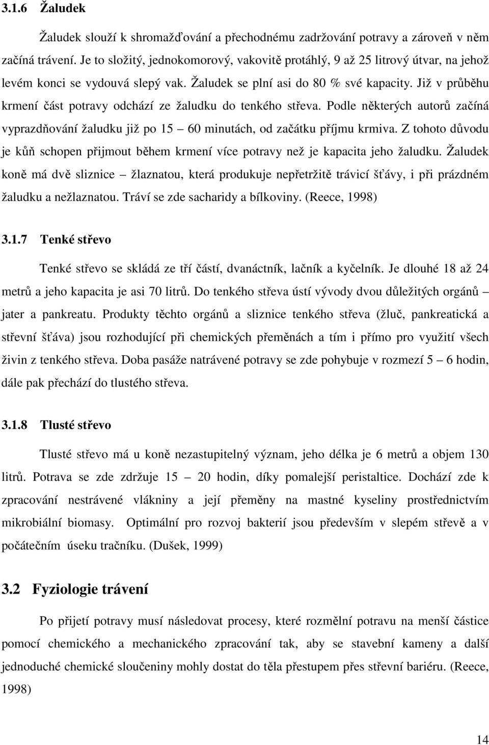 Již v průběhu krmení část potravy odchází ze žaludku do tenkého střeva. Podle některých autorů začíná vyprazdňování žaludku již po 15 60 minutách, od začátku příjmu krmiva.