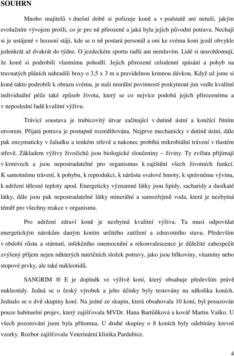 Lidé si neuvědomují, že koně si podrobili vlastnímu pohodlí. Jejich přirozené celodenní spásání a pohyb na travnatých pláních nahradili boxy o 3,5 x 3 m a pravidelnou krmnou dávkou.