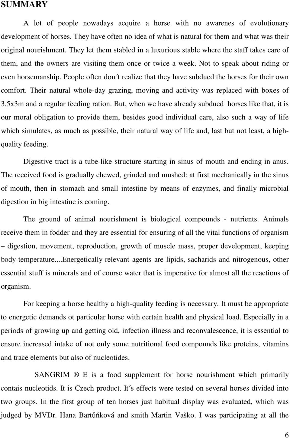 People often don t realize that they have subdued the horses for their own comfort. Their natural whole-day grazing, moving and activity was replaced with boxes of 3.5x3m and a regular feeding ration.