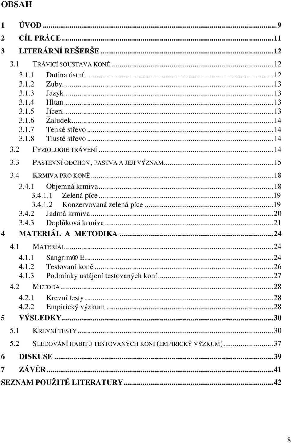 4.1.2 Konzervovaná zelená píce...19 3.4.2 Jadrná krmiva...20 3.4.3 Doplňková krmiva...21 4 MATERIÁL A METODIKA...24 4.1 MATERIÁL...24 4.1.1 Sangrim E...24 4.1.2 Testovaní koně...26 4.1.3 Podmínky ustájení testovaných koní.