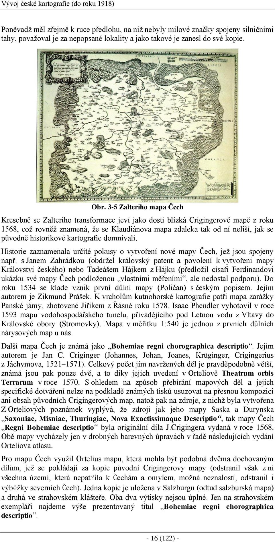 3-5 Zalteriho mapa Čech Kresebně se Zalteriho transformace jeví jako dosti blízká Crigingerově mapě z roku 1568, což rovněž znamená, že se Klaudiánova mapa zdaleka tak od ní neliší, jak se původně