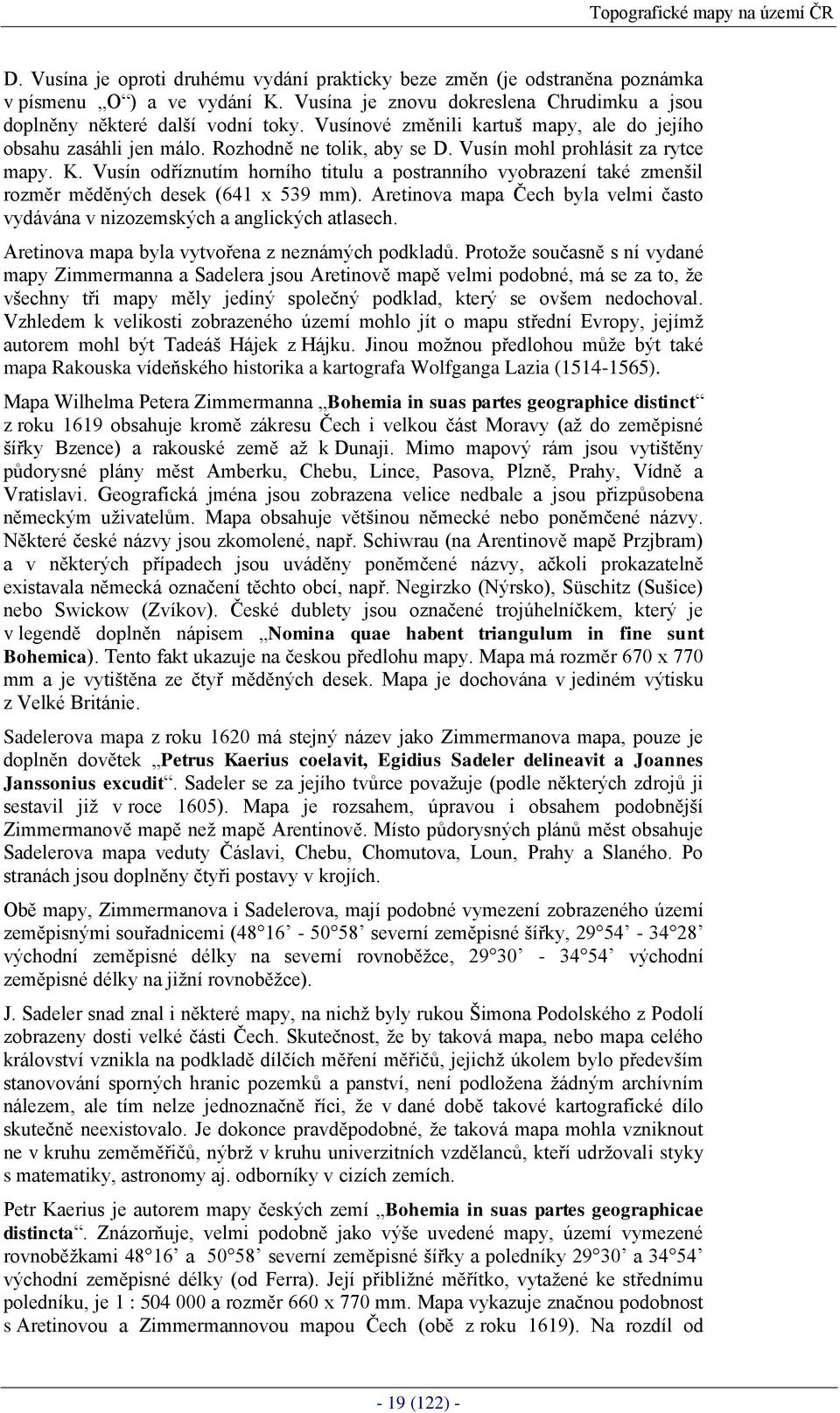 Vusín mohl prohlásit za rytce mapy. K. Vusín odříznutím horního titulu a postranního vyobrazení také zmenšil rozměr měděných desek (641 x 539 mm).