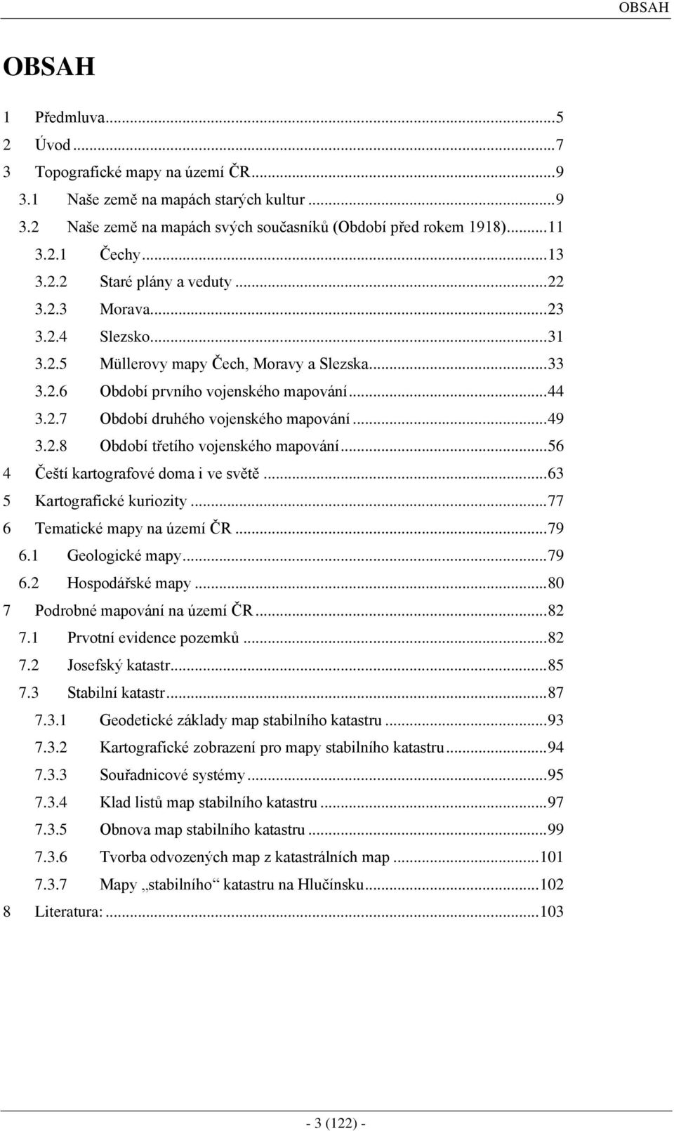 .. 49 3.2.8 Období třetího vojenského mapování... 56 4 Čeští kartografové doma i ve světě... 63 5 Kartografické kuriozity... 77 6 Tematické mapy na území ČR... 79 6.1 Geologické mapy... 79 6.2 Hospodářské mapy.