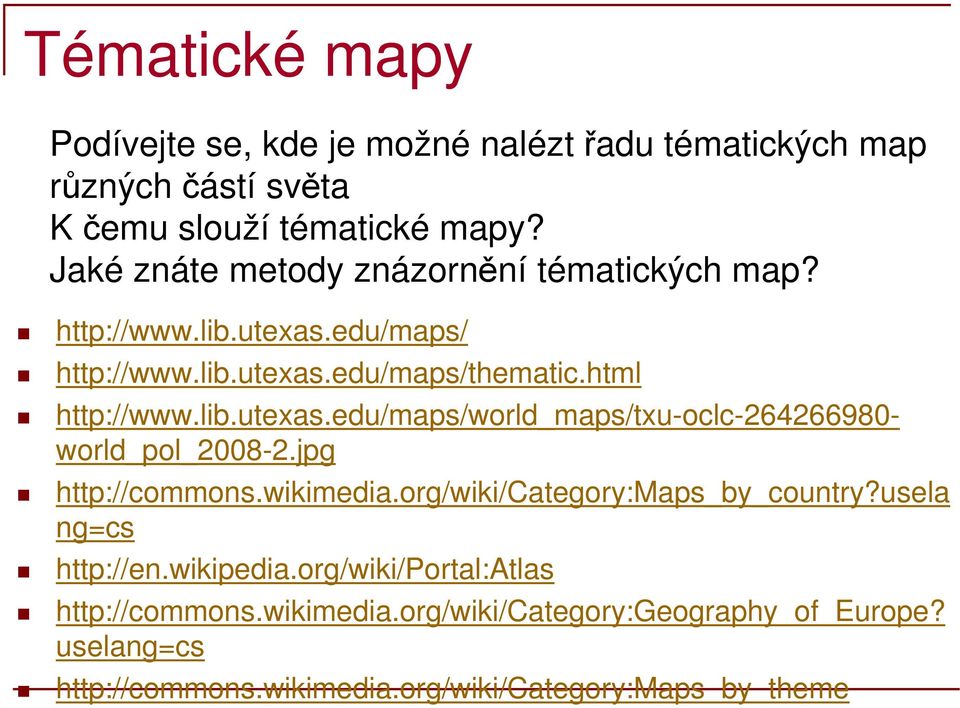 jpg http://commons.wikimedia.org/wiki/category:maps_by_country?usela ng=cs http://en.wikipedia.org/wiki/portal:atlas http://commons.wikimedia.org/wiki/category:geography_of_europe?