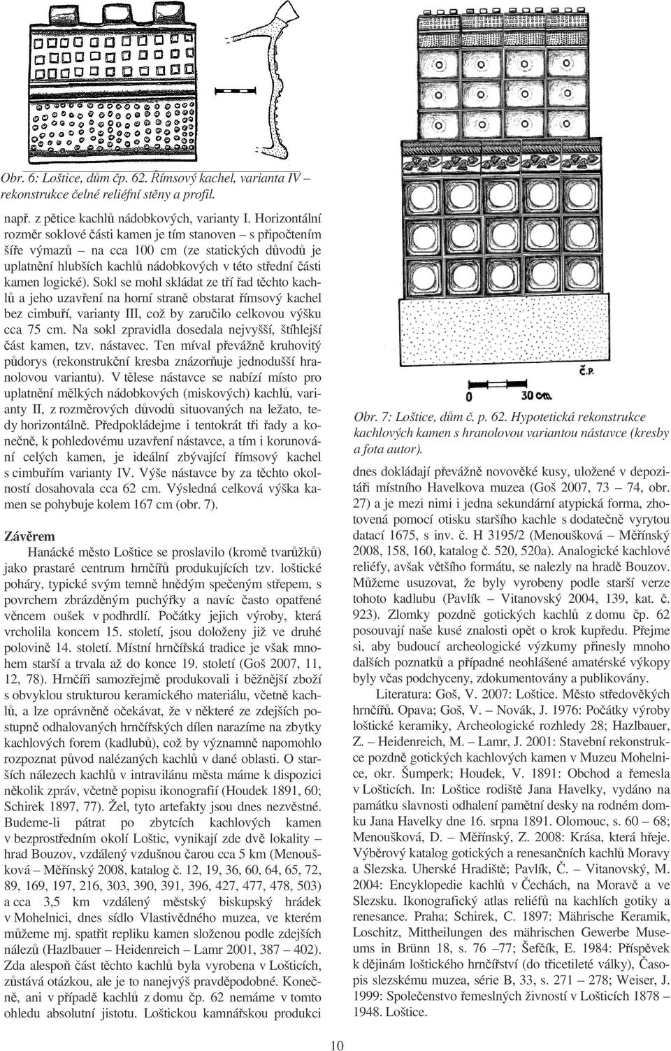 Sokl se mohl skládat ze tí ad tchto kachl a jeho uzavení na horní stran obstarat ímsový kachel bez cimbuí, varianty III, což by zaruilo celkovou výšku cca 75 cm.