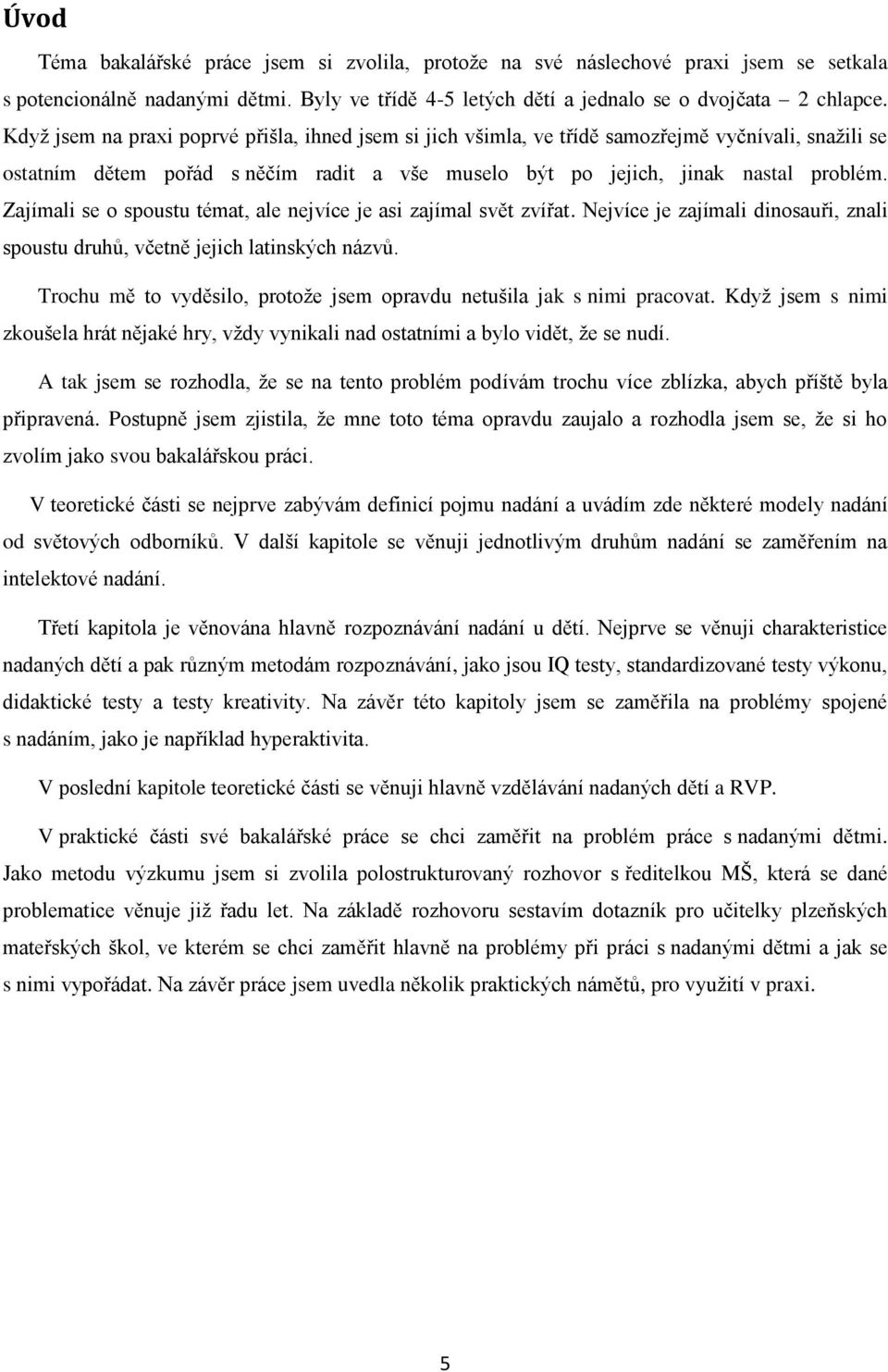 Zajímali se o spoustu témat, ale nejvíce je asi zajímal svět zvířat. Nejvíce je zajímali dinosauři, znali spoustu druhů, včetně jejich latinských názvů.