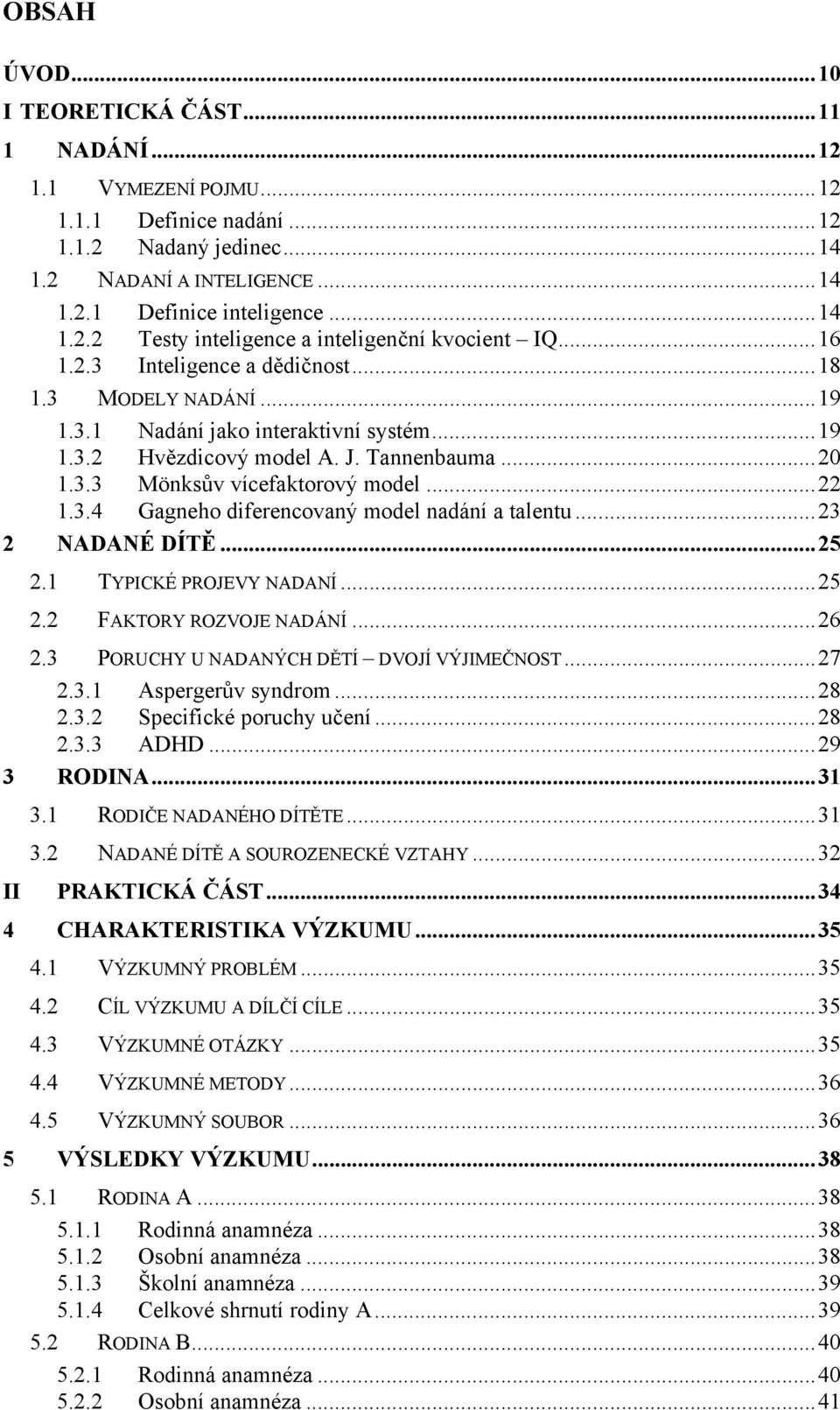 ..23 2 NADANÉ DÍTĚ...25 2.1 TYPICKÉ PROJEVY NADANÍ...25 2.2 FAKTORY ROZVOJE NADÁNÍ...26 2.3 PORUCHY U NADANÝCH DĚTÍ DVOJÍ VÝJIMEČNOST...27 2.3.1 Aspergerův syndrom...28 2.3.2 Specifické poruchy učení.