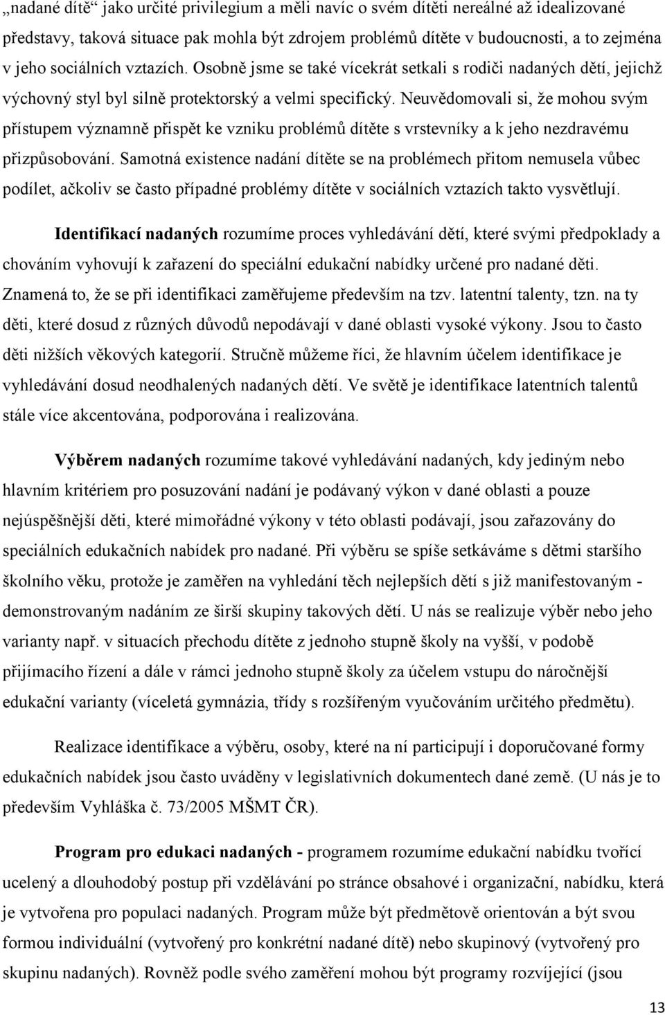 Neuvědomovali si, ţe mohou svým přístupem významně přispět ke vzniku problémů dítěte s vrstevníky a k jeho nezdravému přizpůsobování.