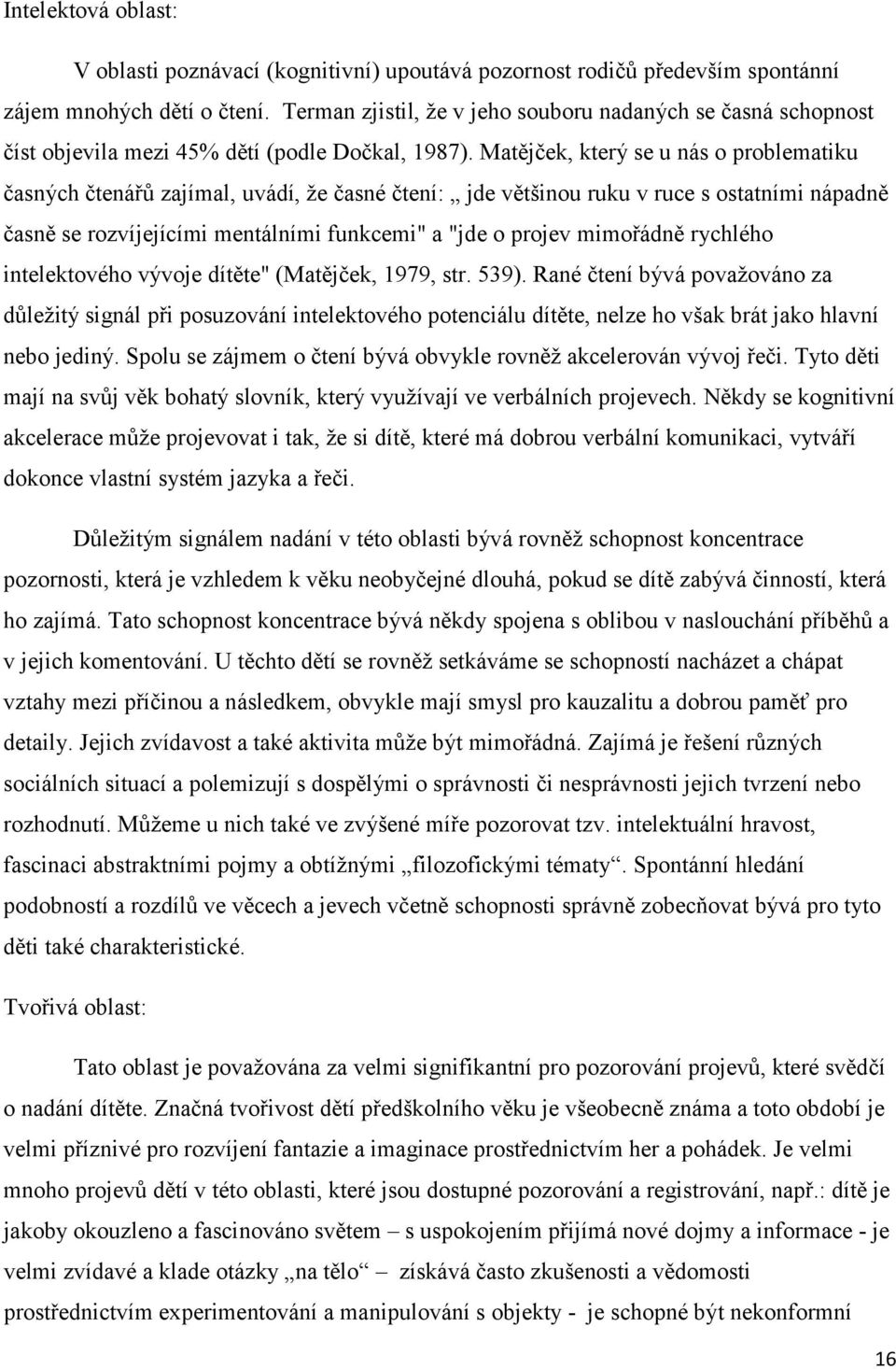 Matějček, který se u nás o problematiku časných čtenářů zajímal, uvádí, ţe časné čtení: jde většinou ruku v ruce s ostatními nápadně časně se rozvíjejícími mentálními funkcemi" a "jde o projev