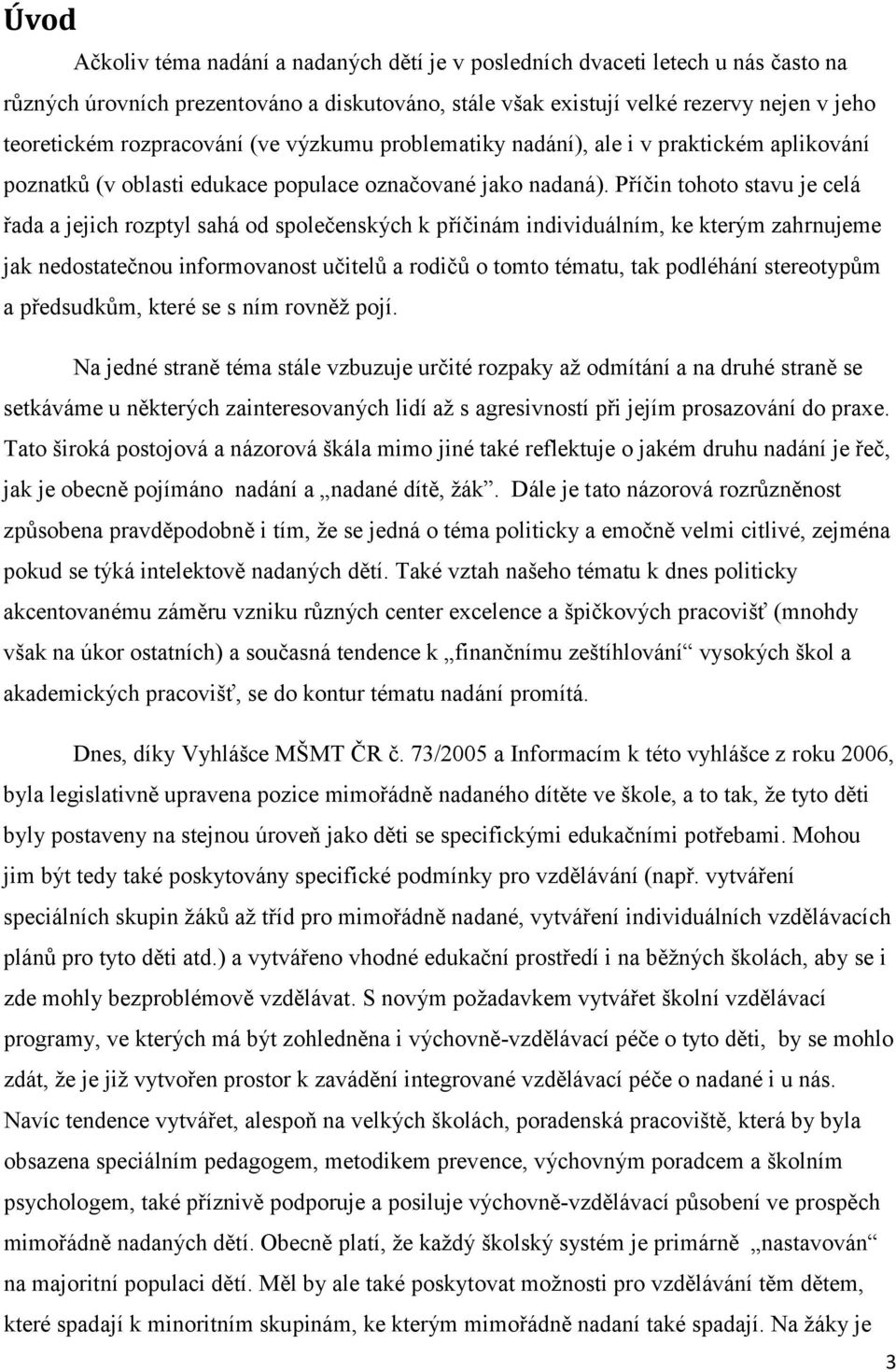 Příčin tohoto stavu je celá řada a jejich rozptyl sahá od společenských k příčinám individuálním, ke kterým zahrnujeme jak nedostatečnou informovanost učitelů a rodičů o tomto tématu, tak podléhání