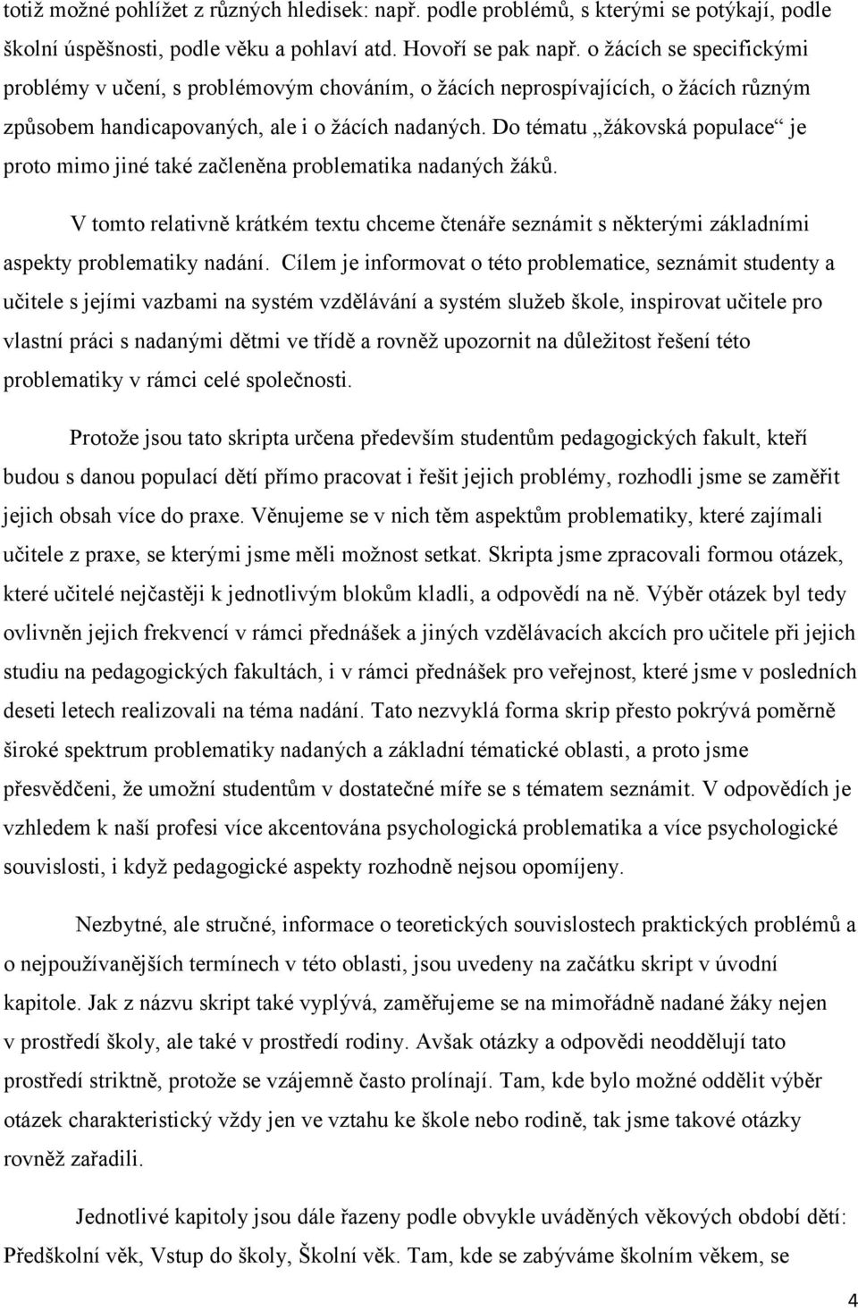 Do tématu ţákovská populace je proto mimo jiné také začleněna problematika nadaných ţáků. V tomto relativně krátkém textu chceme čtenáře seznámit s některými základními aspekty problematiky nadání.