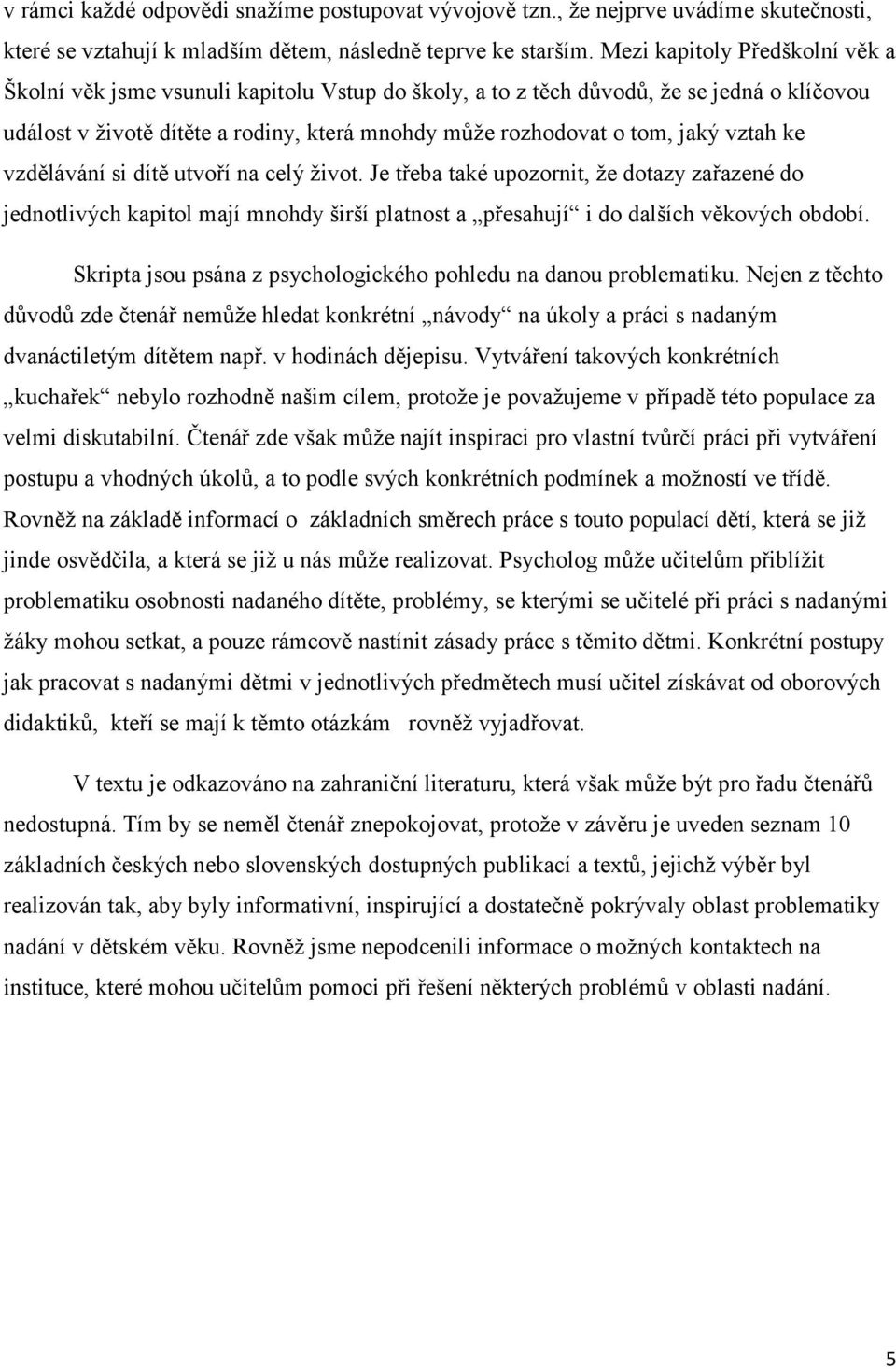 vztah ke vzdělávání si dítě utvoří na celý ţivot. Je třeba také upozornit, ţe dotazy zařazené do jednotlivých kapitol mají mnohdy širší platnost a přesahují i do dalších věkových období.