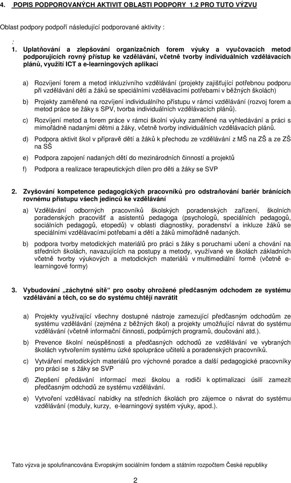 aplikací a) Rozvíjení forem a metod inkluzívního vzdělávání (projekty zajišťující potřebnou podporu při vzdělávání dětí a žáků se speciálními vzdělávacími potřebami v běžných školách) b) Projekty