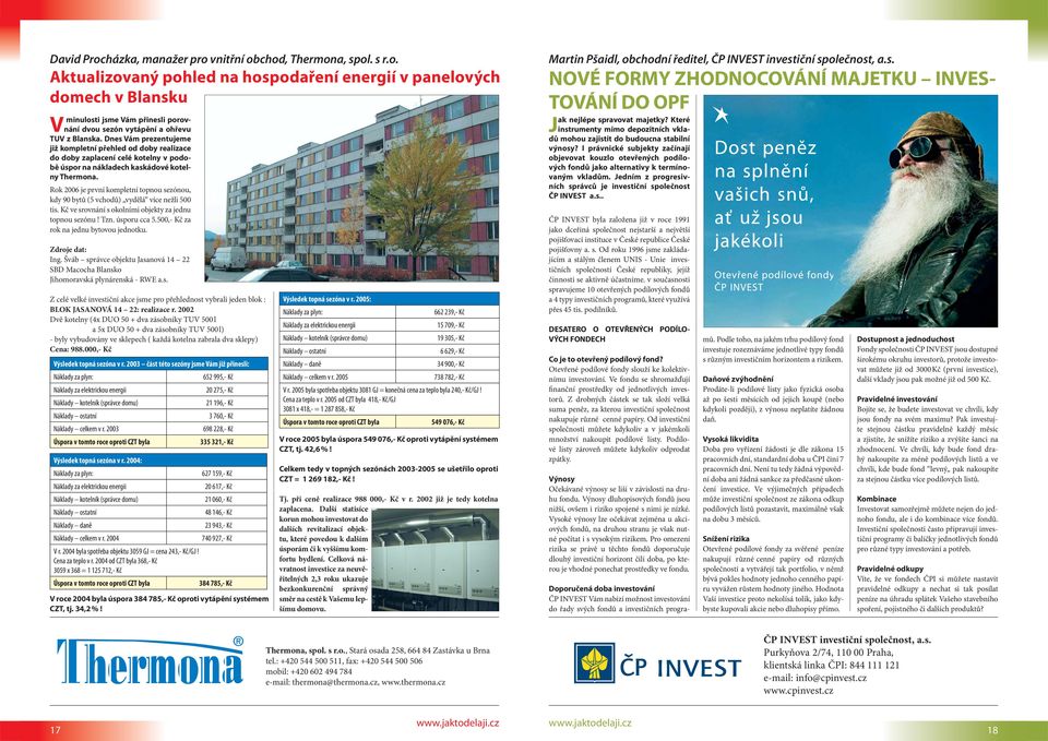 Rok 2006 je první kompletní topnou sezónou, kdy 90 bytů (5 vchodů) vydělá více nežli 500 tis. Kč ve srovnání s okolními objekty za jednu topnou sezónu! Tzn. úsporu cca 5.