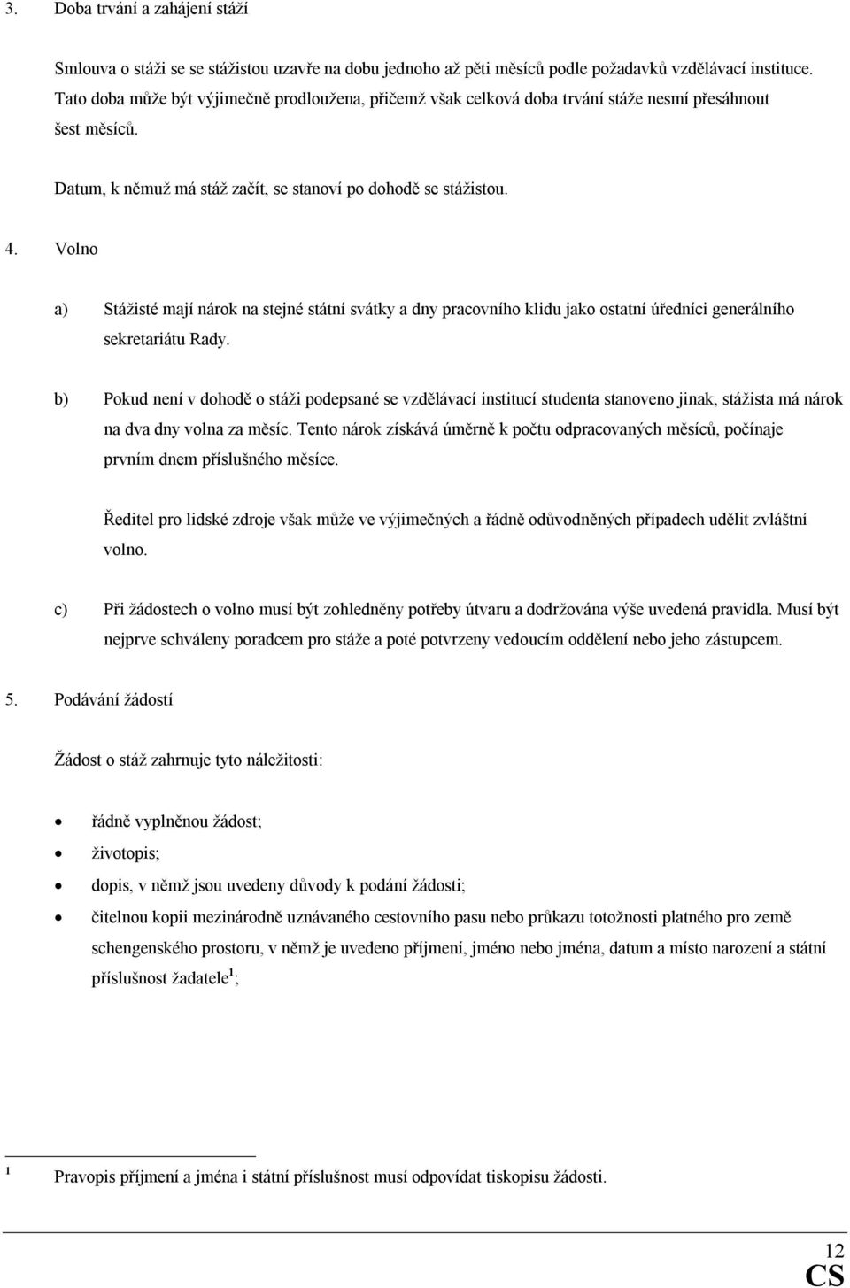 Volno a) Stážisté mají nárok na stejné státní svátky a dny pracovního klidu jako ostatní úředníci generálního sekretariátu Rady.