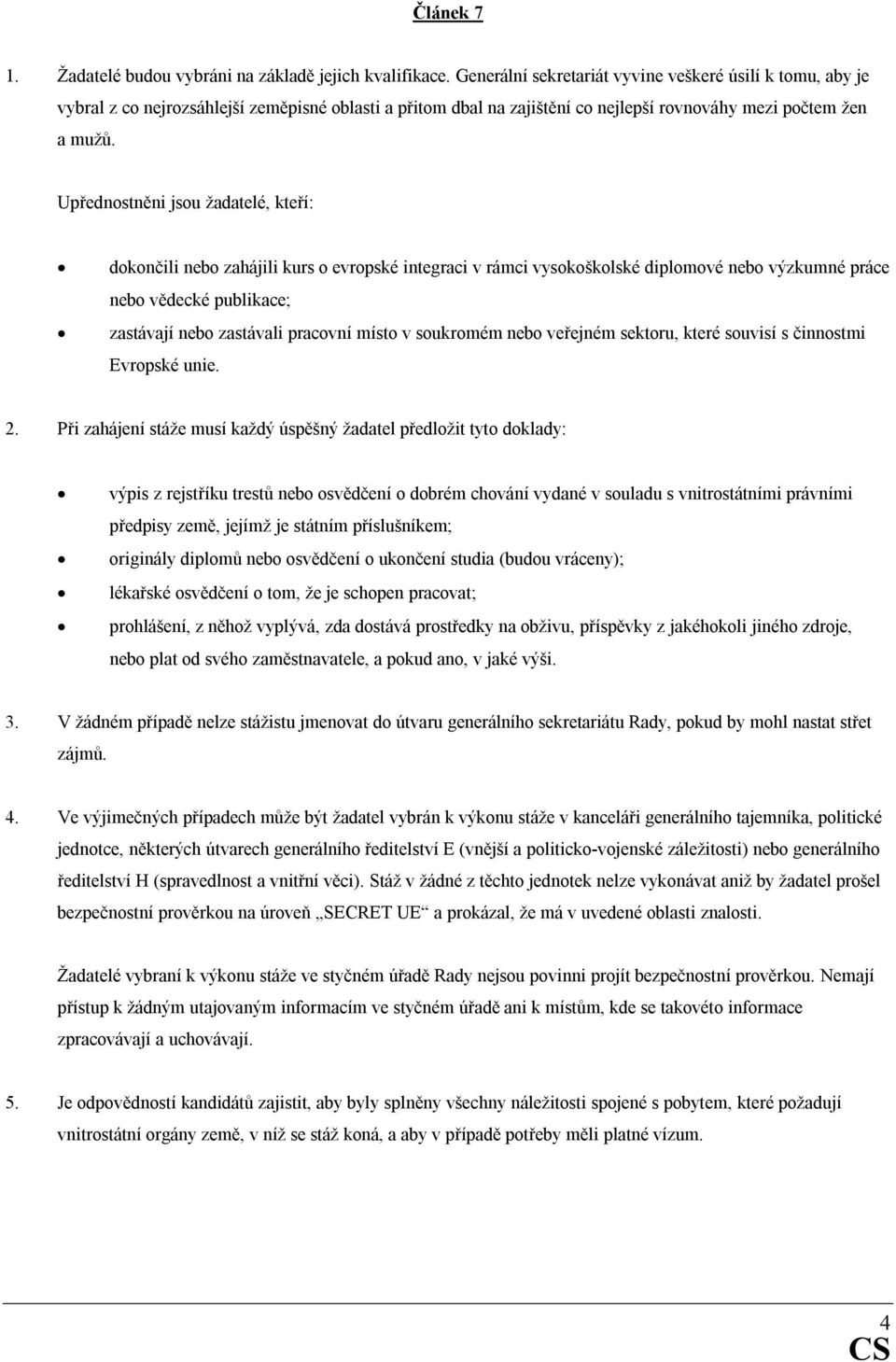 Upřednostněni jsou žadatelé, kteří: dokončili nebo zahájili kurs o evropské integraci v rámci vysokoškolské diplomové nebo výzkumné práce nebo vědecké publikace; zastávají nebo zastávali pracovní