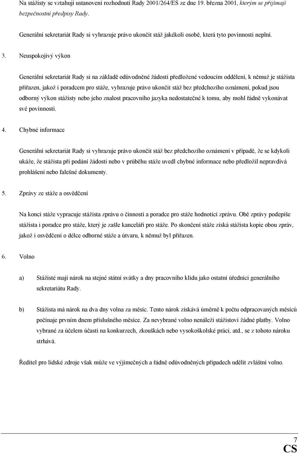 Neuspokojivý výkon Generální sekretariát Rady si na základě odůvodněné žádosti předložené vedoucím oddělení, k němuž je stážista přiřazen, jakož i poradcem pro stáže, vyhrazuje právo ukončit stáž bez