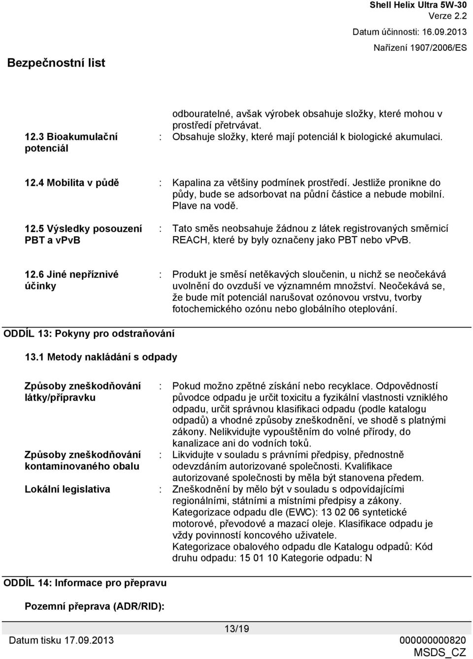 5 Výsledky posouzení PBT a vpvb : Tato směs neobsahuje žádnou z látek registrovaných směrnicí REACH, které by byly označeny jako PBT nebo vpvb. 12.