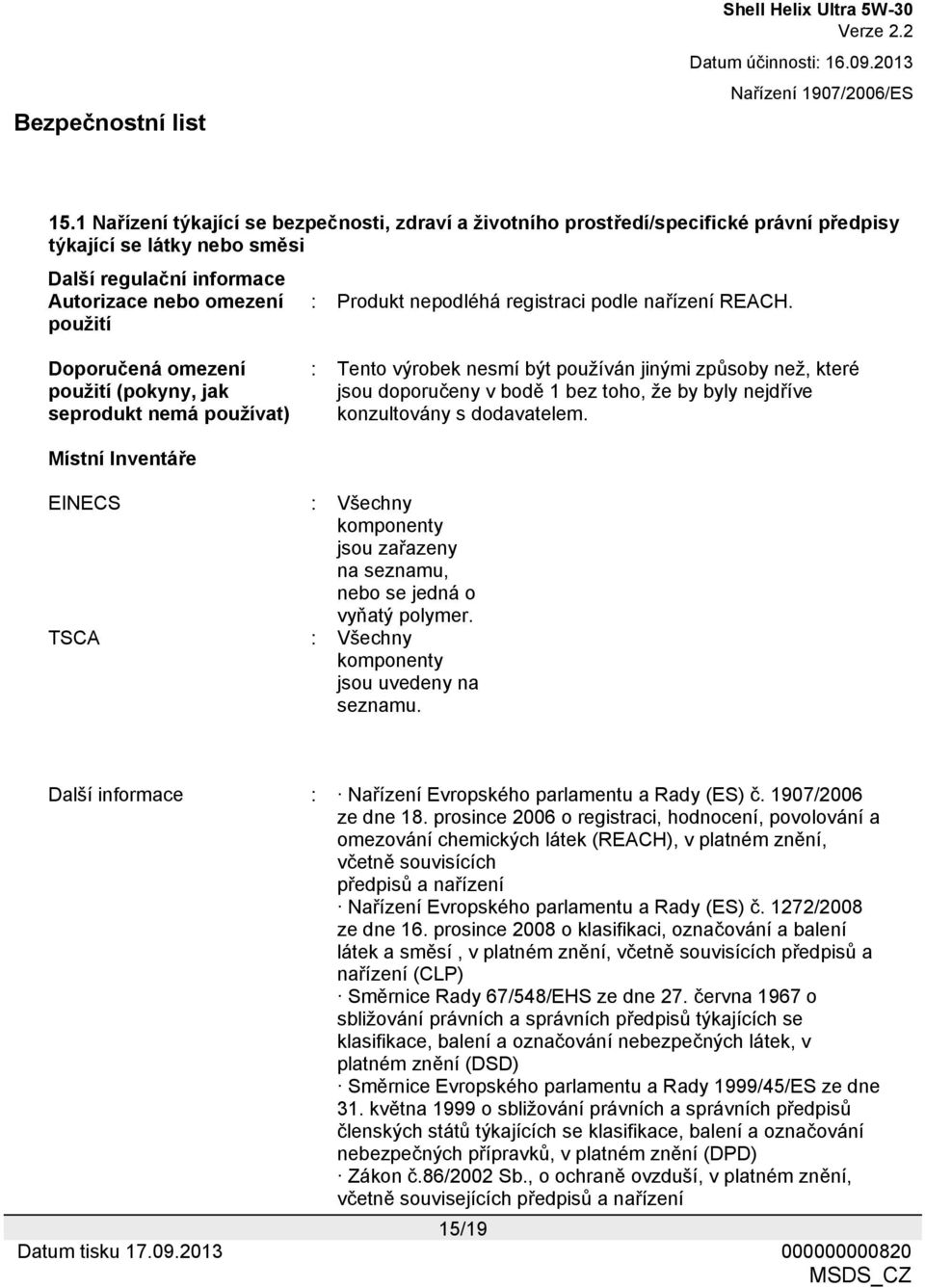 Doporučená omezení použití (pokyny, jak seprodukt nemá používat) : Tento výrobek nesmí být používán jinými způsoby než, které jsou doporučeny v bodě 1 bez toho, že by byly nejdříve konzultovány s