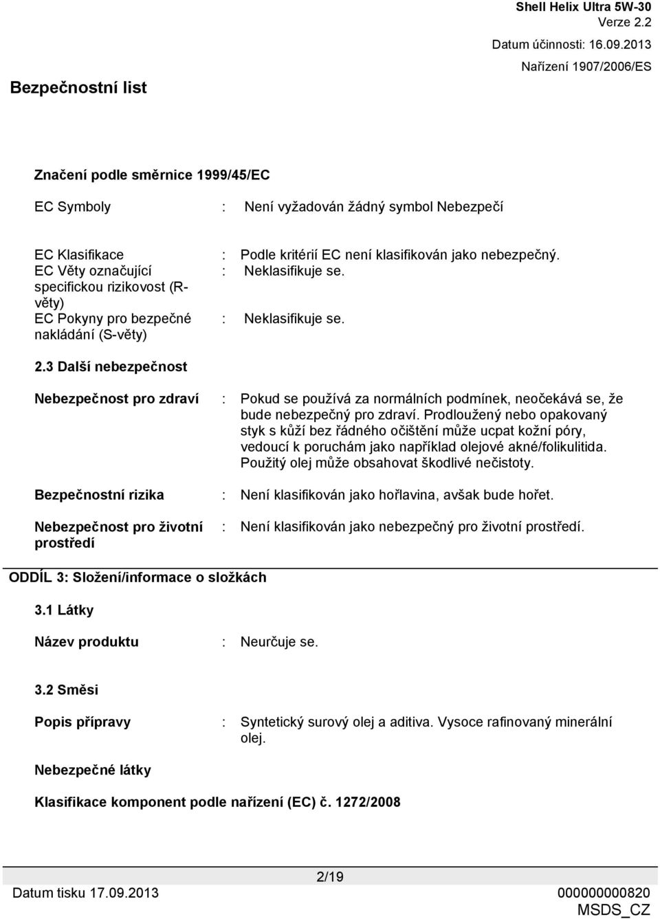 3 Další nebezpečnost Nebezpečnost pro zdraví : Pokud se používá za normálních podmínek, neočekává se, že bude nebezpečný pro zdraví.