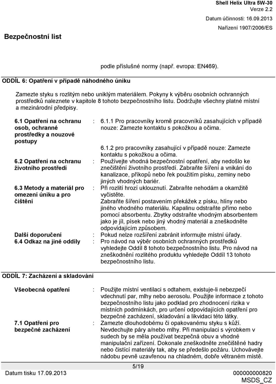 1 Opatření na ochranu osob, ochranné prostředky a nouzové postupy 6.2 Opatření na ochranu životního prostředí 6.3 Metody a materiál pro omezení úniku a pro čištění : 6.1.1 Pro pracovníky kromě pracovníků zasahujících v případě nouze: Zamezte kontaktu s pokožkou a očima.