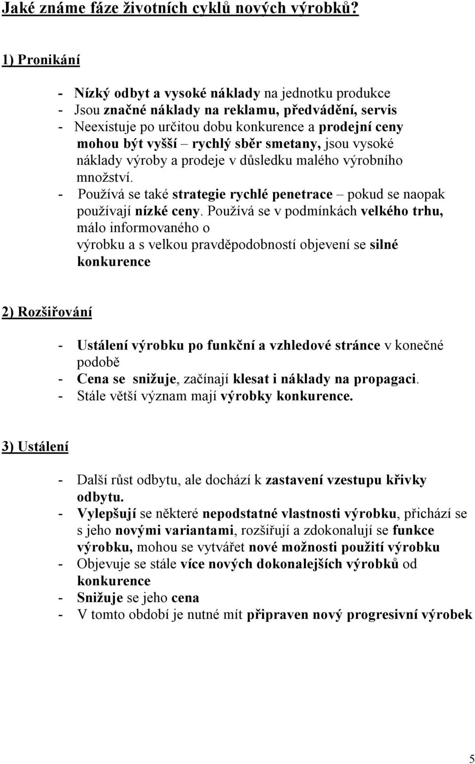 sběr smetany, jsou vysoké náklady výroby a prodeje v důsledku malého výrobního množství. - Používá se také strategie rychlé penetrace pokud se naopak používají nízké ceny.