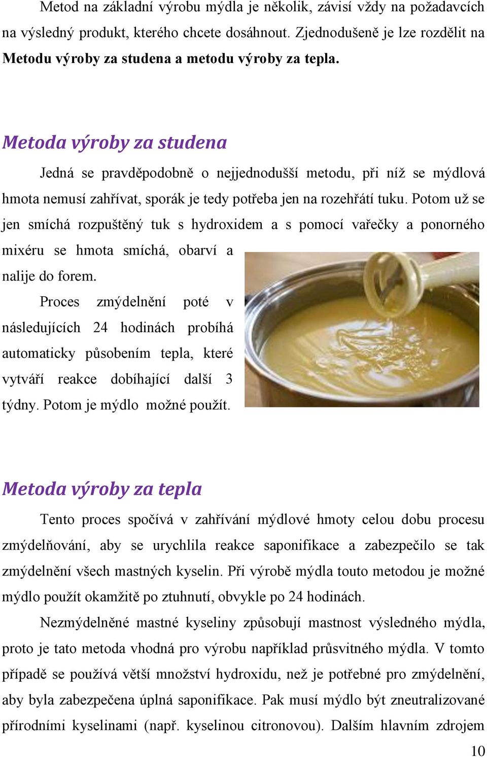 Potom už se jen smíchá rozpuštěný tuk s hydroxidem a s pomocí vařečky a ponorného mixéru se hmota smíchá, obarví a nalije do forem.