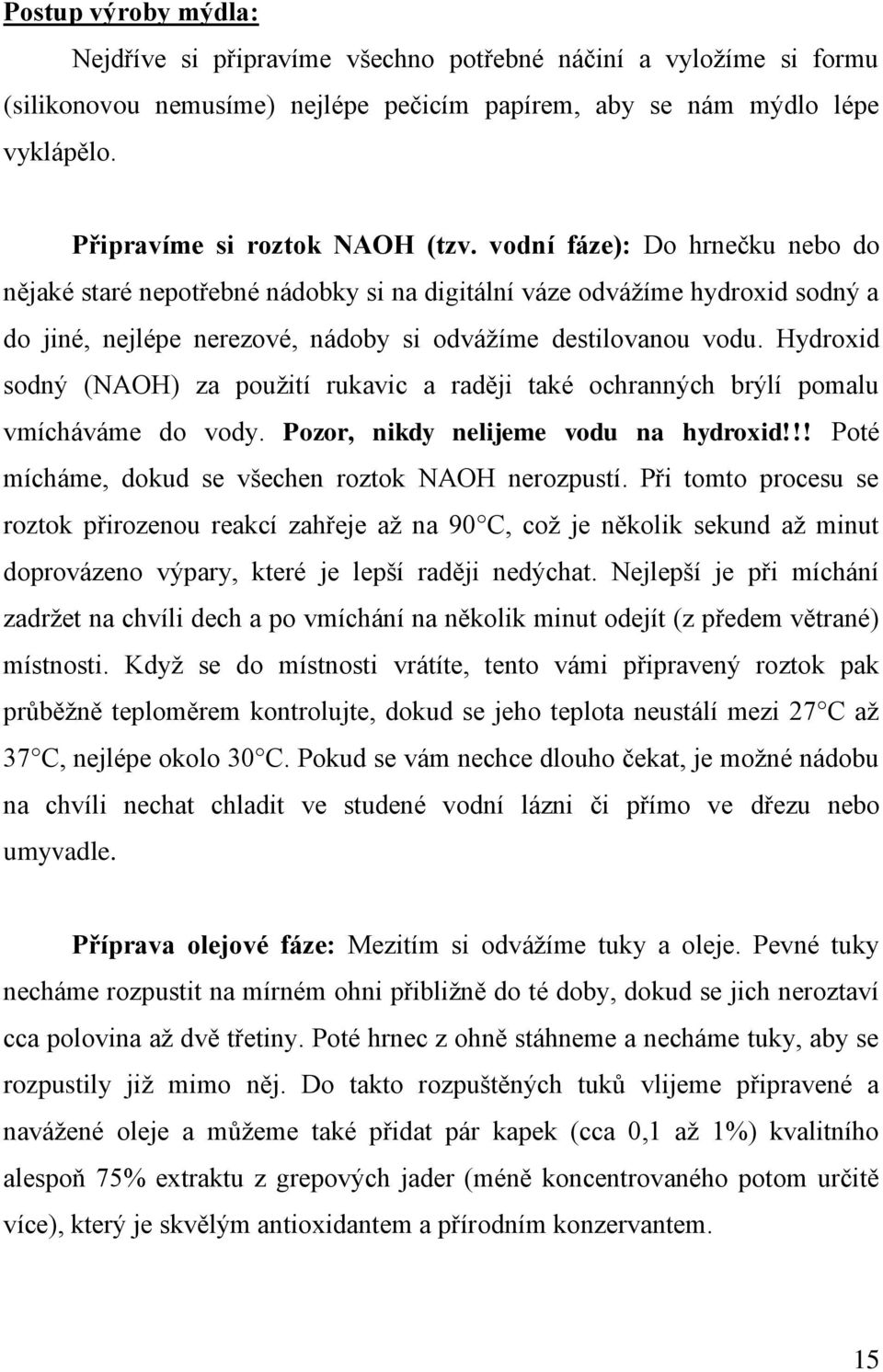 Hydroxid sodný (NAOH) za použití rukavic a raději také ochranných brýlí pomalu vmícháváme do vody. Pozor, nikdy nelijeme vodu na hydroxid!!! Poté mícháme, dokud se všechen roztok NAOH nerozpustí.