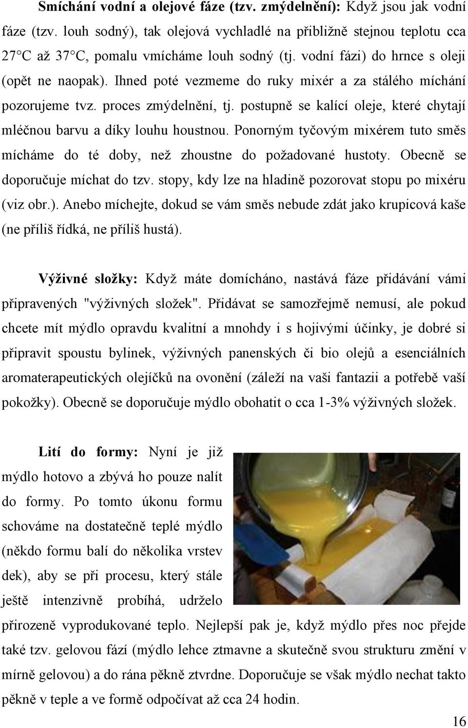 postupně se kalící oleje, které chytají mléčnou barvu a díky louhu houstnou. Ponorným tyčovým mixérem tuto směs mícháme do té doby, než zhoustne do požadované hustoty.