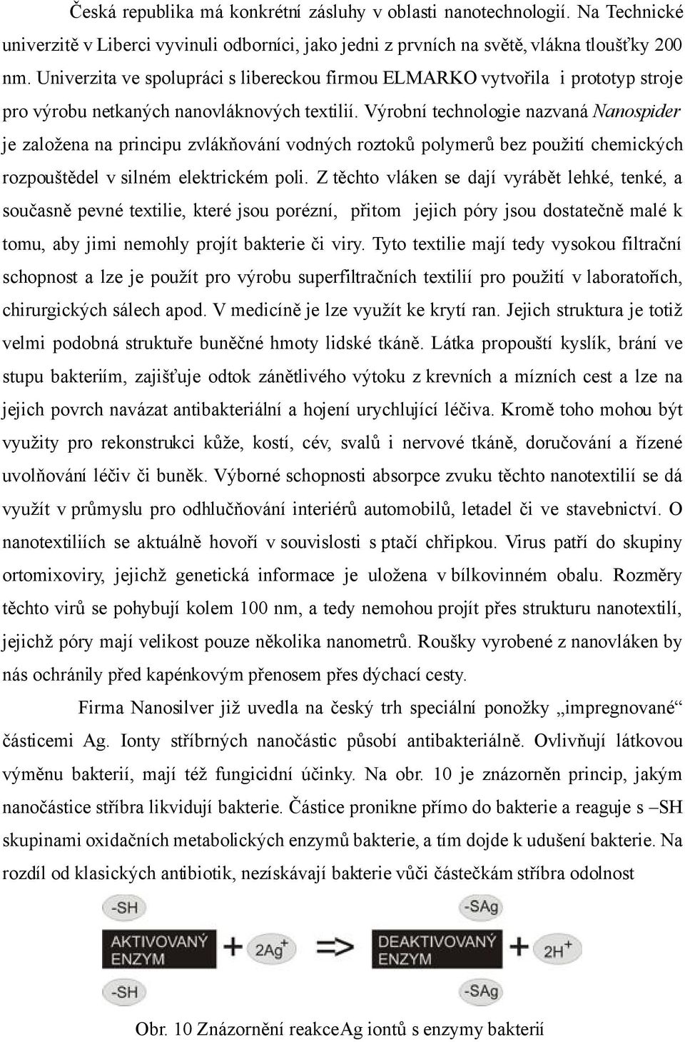 Výrobní technologie nazvaná Nanospider je založena na principu zvlákňování vodných roztoků polymerů bez použití chemických rozpouštědel v silném elektrickém poli.