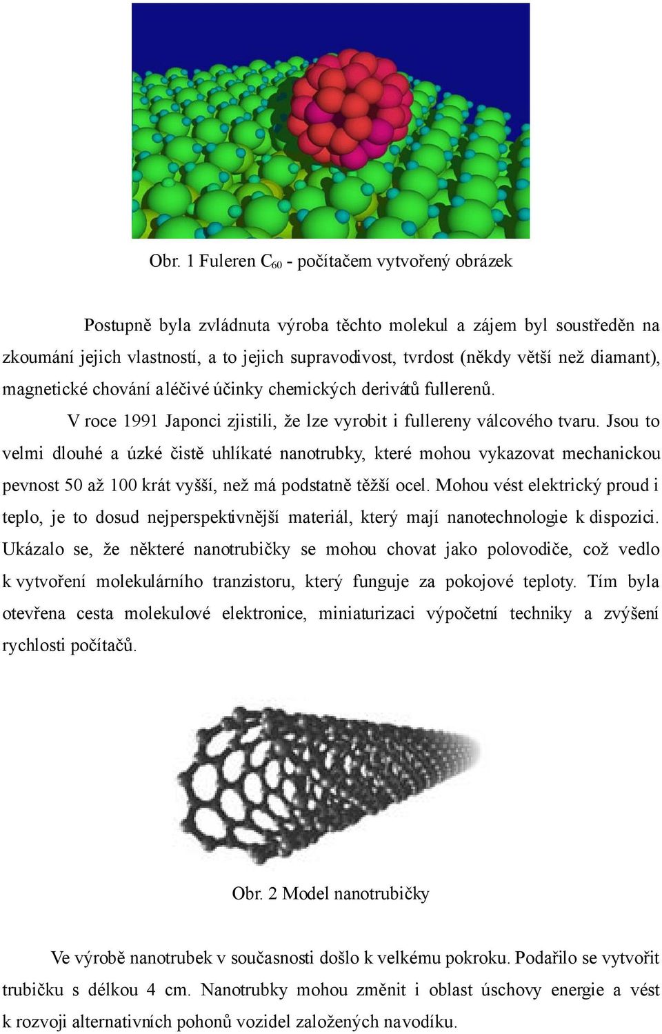 Jsou to velmi dlouhé a úzké čistě uhlíkaté nanotrubky, které mohou vykazovat mechanickou pevnost 50 až 100 krát vyšší, než má podstatně těžší ocel.