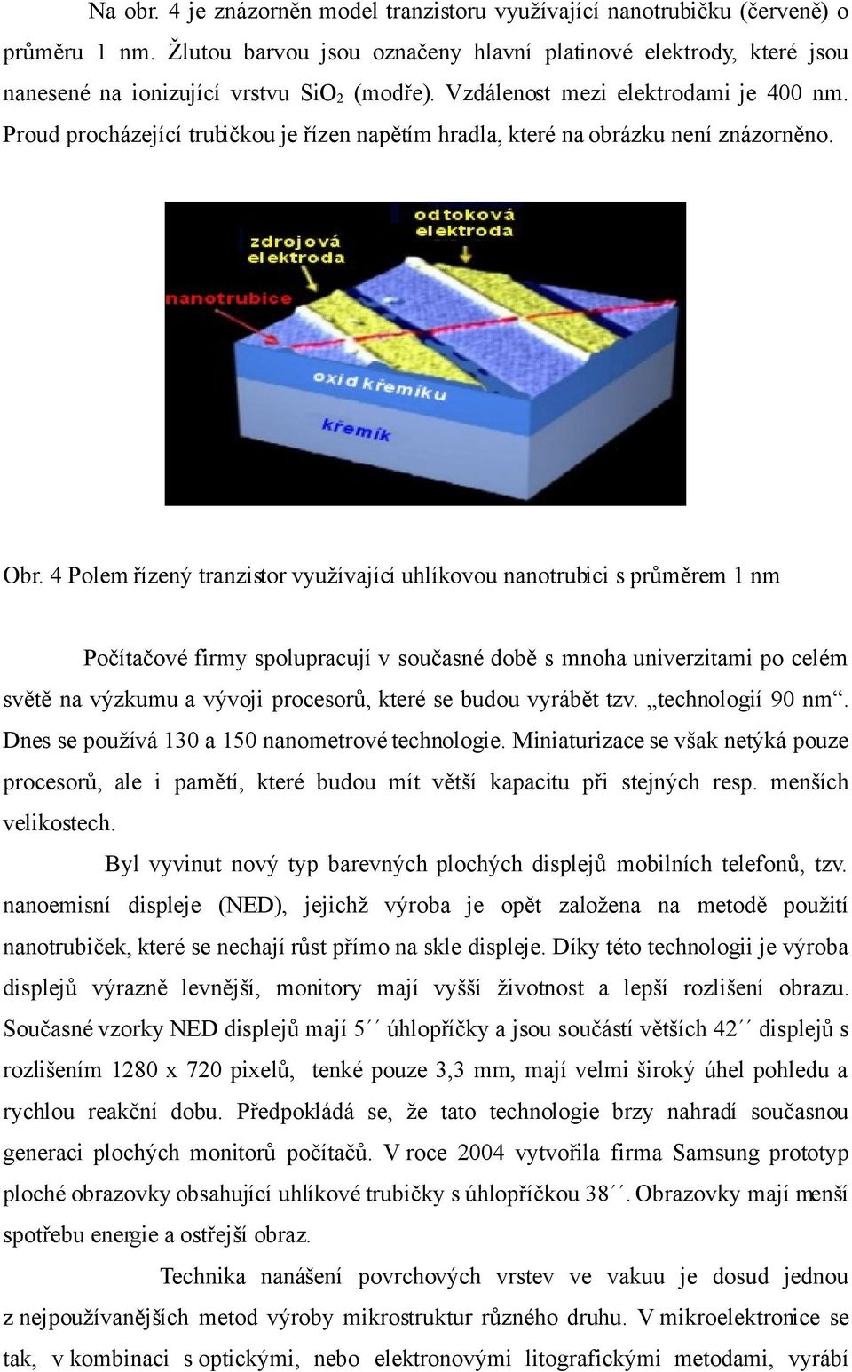 Proud procházející trubičkou je řízen napětím hradla, které na obrázku není znázorněno. Obr.