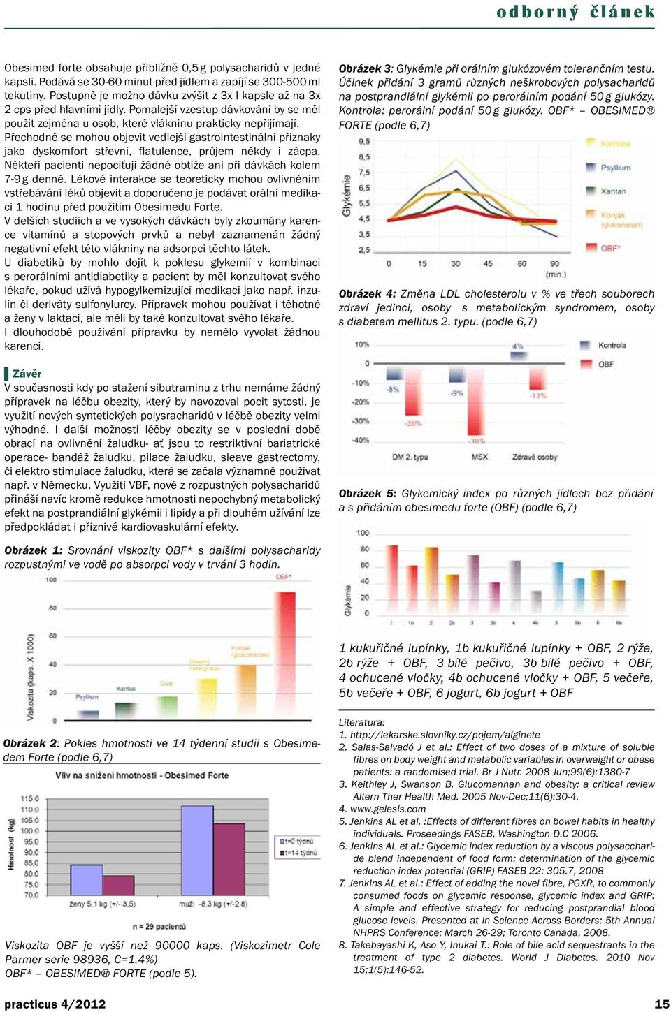 Přechodně se mohou objevit vedlejší gastrointestinální příznaky jako dyskomfort střevní, flatulence, průjem někdy i zácpa. Někteří pacienti nepociťují žádné obtíže ani při dávkách kolem 7-9 g denně.