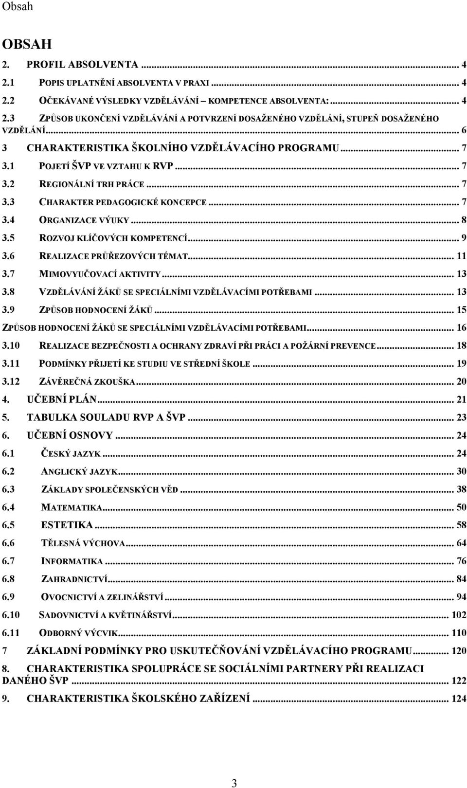 5 ROZVOJ KLÍČOVÝCH KOMPETENCÍ... 9 3.6 REALIZACE PRŮŘEZOVÝCH TÉMAT... 11 3.7 MIMOVYUČOVACÍ AKTIVITY... 13 3.8 VZDĚLÁVÁNÍ ŽÁKŮ SE SPECIÁLNÍMI VZDĚLÁVACÍMI POTŘEBAMI... 13 3.9 ZPŮSOB HODNOCENÍ ŽÁKŮ.