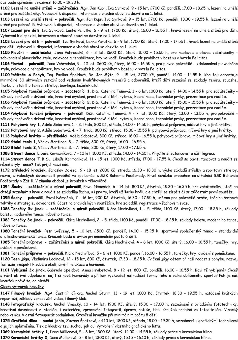 55 h, lezení na umělé stěně pro pokročilé. Vybavení k dispozici, informace o vhodné obuvi se dozvíte na 1. lekci. 1107 Lezení pro děti, Iva Synková, Lenka Perutka, 6-9 let, 1700 Kč, úterý, 16.00 16.