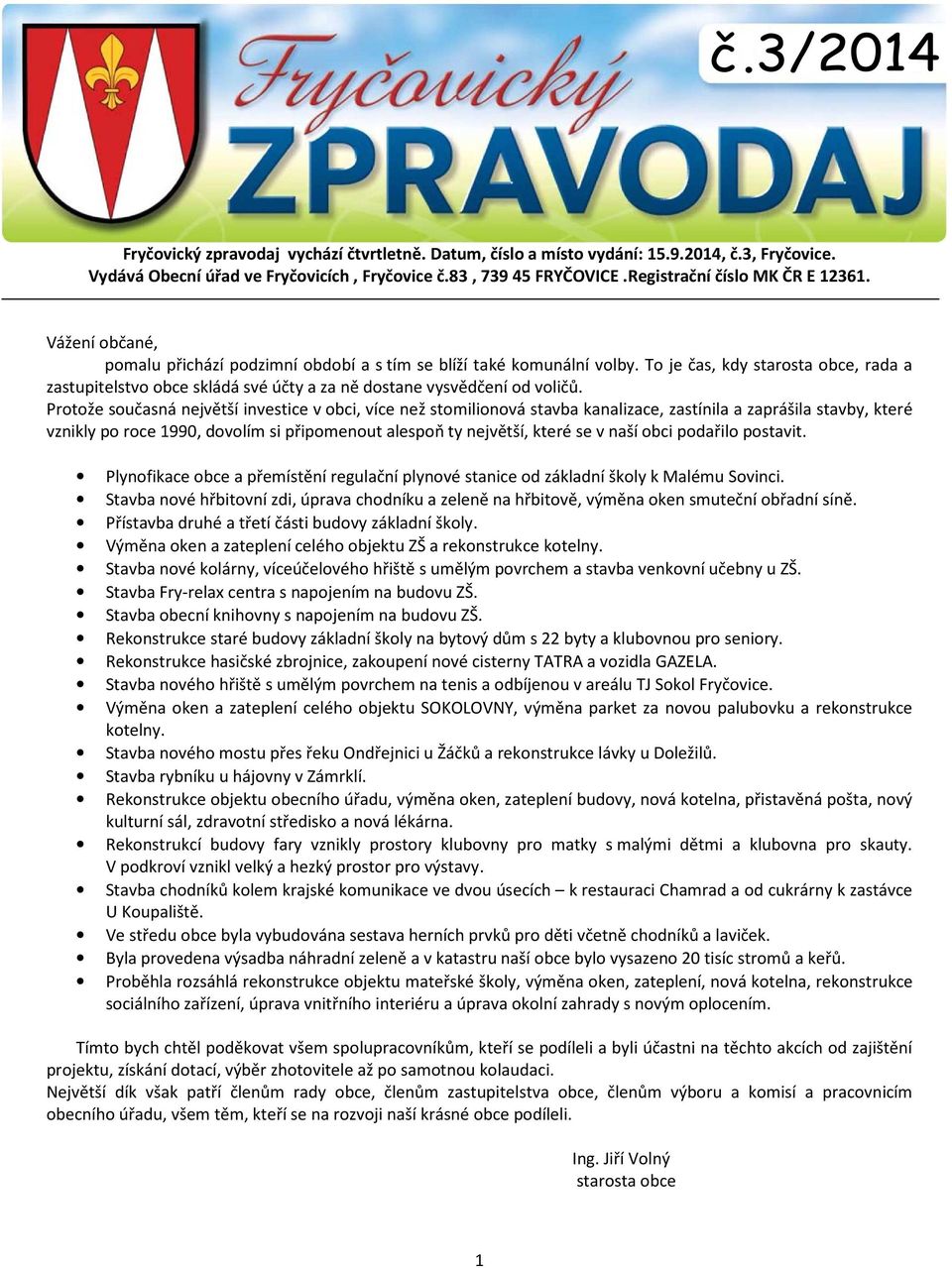 Protože současná největší investice v obci, více než stomilionová stavba kanalizace, zastínila a zaprášila stavby, které vznikly po roce 1990, dovolím si připomenout alespoň ty největší, které se v