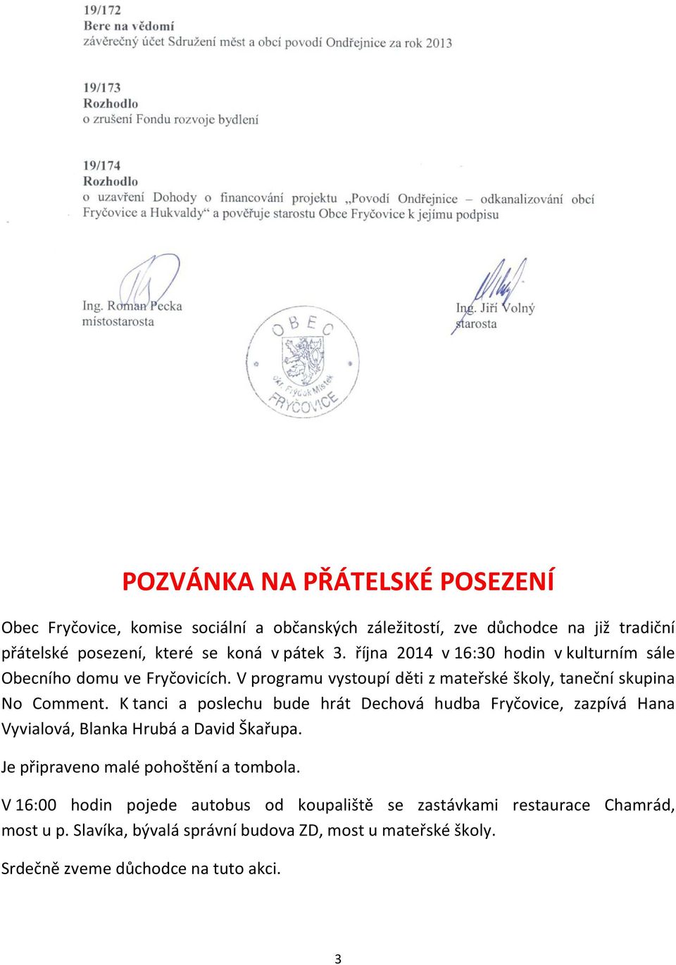 K tanci a poslechu bude hrát Dechová hudba Fryčovice, zazpívá Hana Vyvialová, Blanka Hrubá a David Škařupa. Je připraveno malé pohoštění a tombola.