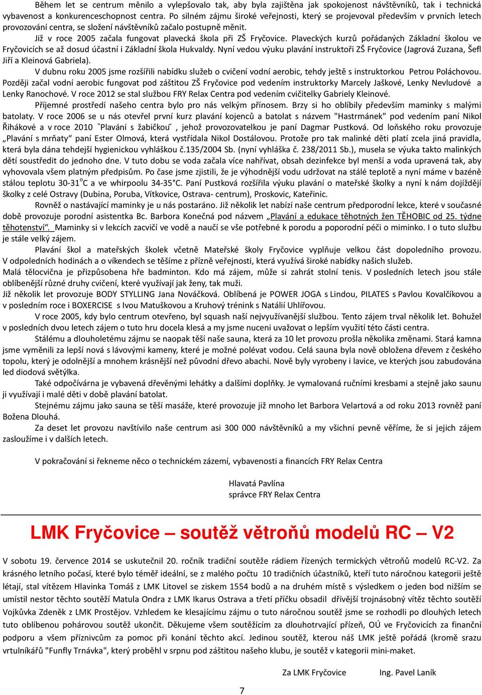 Již v roce 2005 začala fungovat plavecká škola při ZŠ Fryčovice. Plaveckých kurzů pořádaných Základní školou ve Fryčovicích se až dosud účastní i Základní škola Hukvaldy.