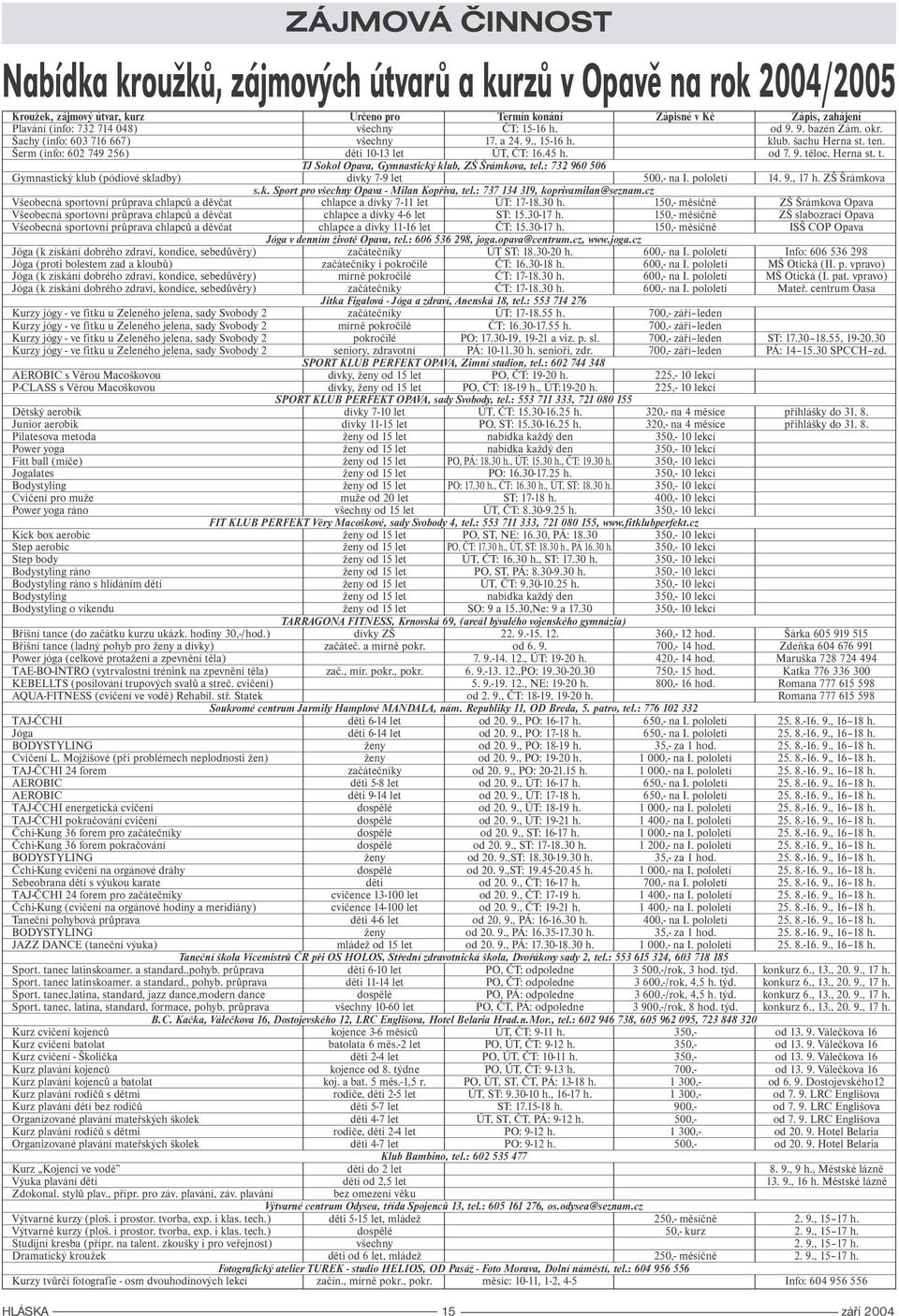 Herna st. t. TJ Sokol Opava, Gymnastický klub, ZŠ Šrámkova, tel.: 732 960 506 Gymnastický klub (pódiové skladby) dívky 7-9 let 500,- na I. pololetí 14. 9., 17 h. ZŠ Šrámkova s.k. Sport pro všechny Opava - Milan Kopřiva, tel.