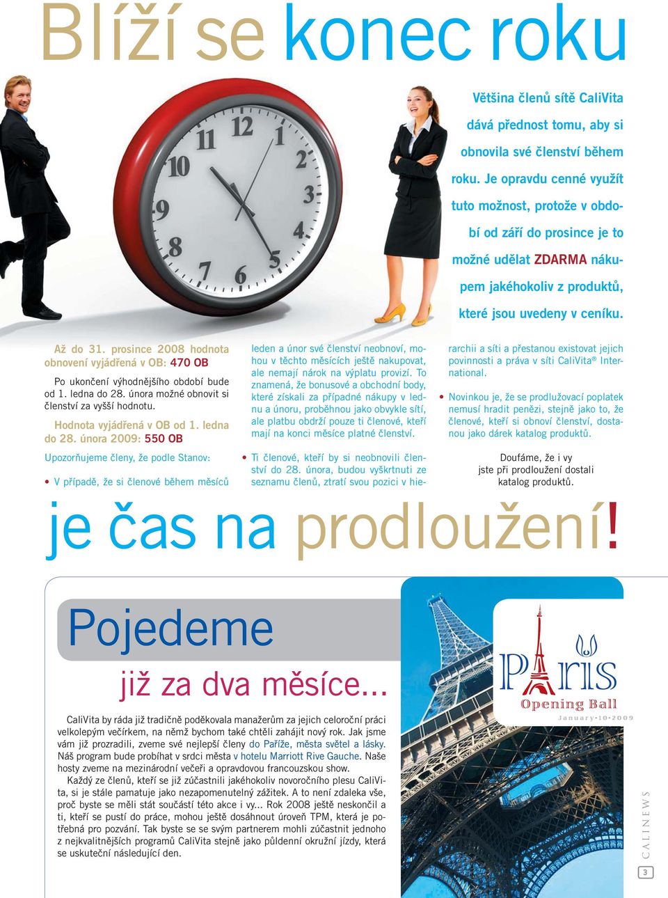 prosince 2008 hodnota obnovení vyjádřená v OB: 470 OB Po ukončení výhodnějšího období bude od 1. ledna do 28. února možné obnovit si členství za vyšší hodnotu. Hodnota vyjádřená v OB od 1.