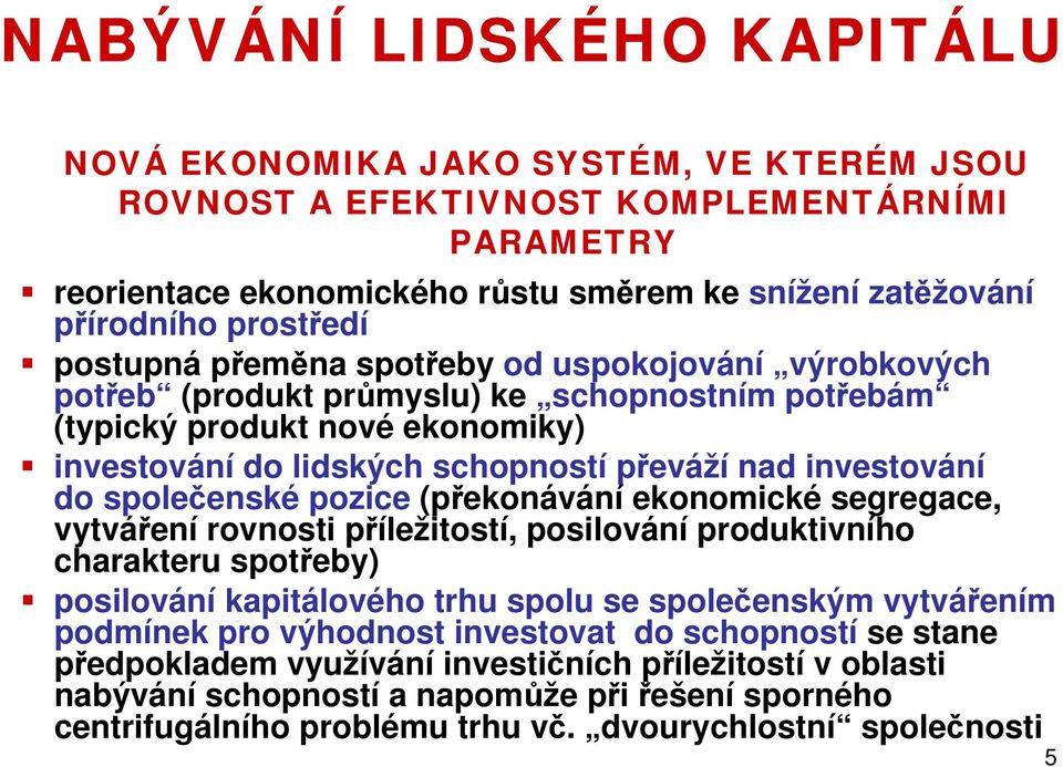 společenské pozice (překonávání ekonomické segregace, vytváření rovnosti příležitostí, posilování produktivního charakteru spotřeby) posilování kapitálového trhu spolu se společenským vytvářením