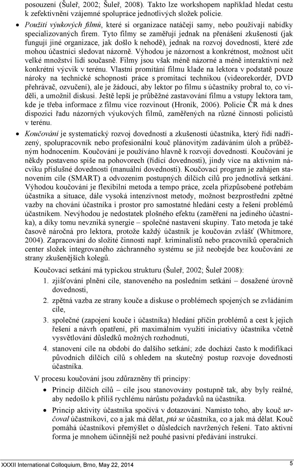 Tyto filmy se zaměřují jednak na přenášení zkušeností (jak fungují jiné organizace, jak došlo k nehodě), jednak na rozvoj dovedností, které zde mohou účastníci sledovat názorně.