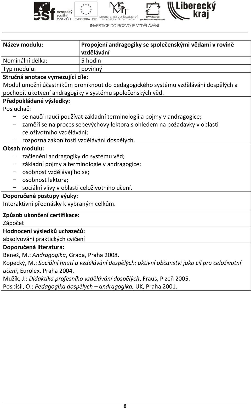 Předpokládané výsledky: Posluchač: se naučí naučí používat základní terminologii a pojmy v andragogice; zaměří se na proces sebevýchovy lektora s ohledem na požadavky v oblasti celoživotního