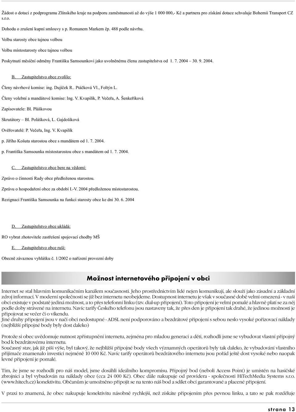 7. 2004 30. 9. 2004. B. Zastupitelstvo obce zvolilo: Členy návrhové komise: ing. Dujíček R.. Ptáčková Vl., Foltýn L. Členy volební a mandátové komise: Ing. V. Kvapilík, P. Večeřa, A.