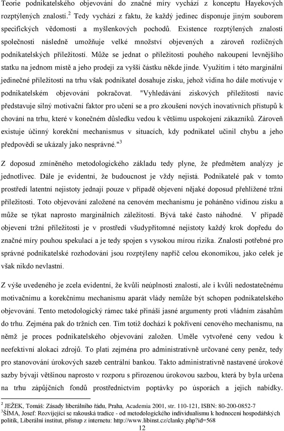 Existence rozptýlených znalostí společnosti následně umoţňuje velké mnoţství objevených a zároveň rozličných podnikatelských příleţitostí.