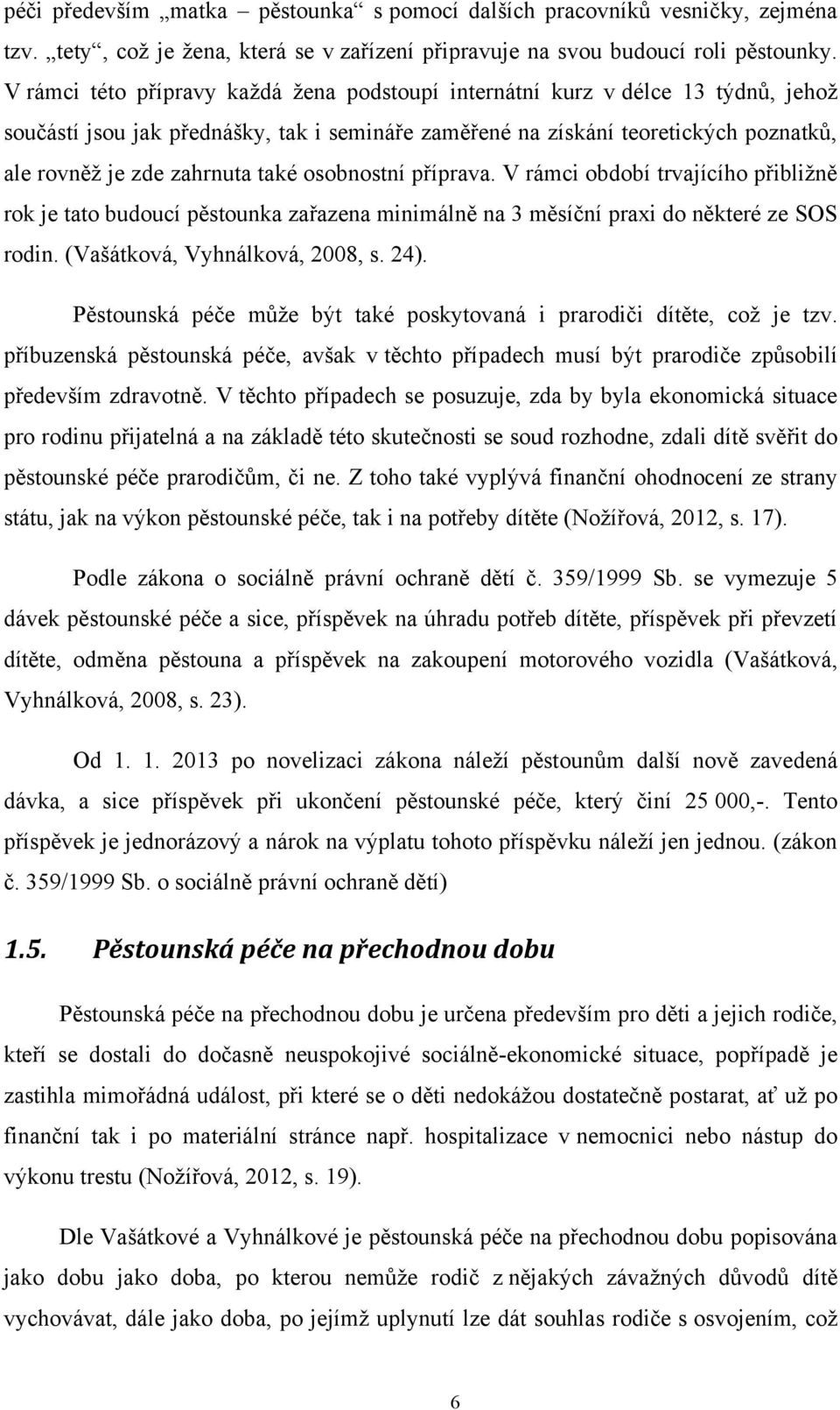 také osobnostní příprava. V rámci období trvajícího přibliţně rok je tato budoucí pěstounka zařazena minimálně na 3 měsíční praxi do některé ze SOS rodin. (Vašátková, Vyhnálková, 2008, s. 24).