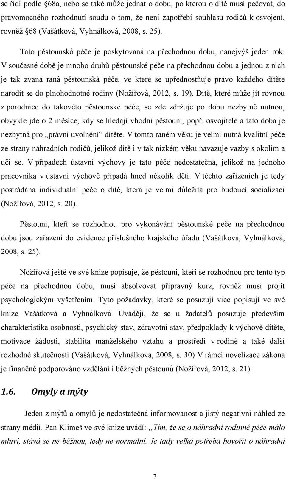 V současné době je mnoho druhů pěstounské péče na přechodnou dobu a jednou z nich je tak zvaná raná pěstounská péče, ve které se upřednostňuje právo kaţdého dítěte narodit se do plnohodnotné rodiny