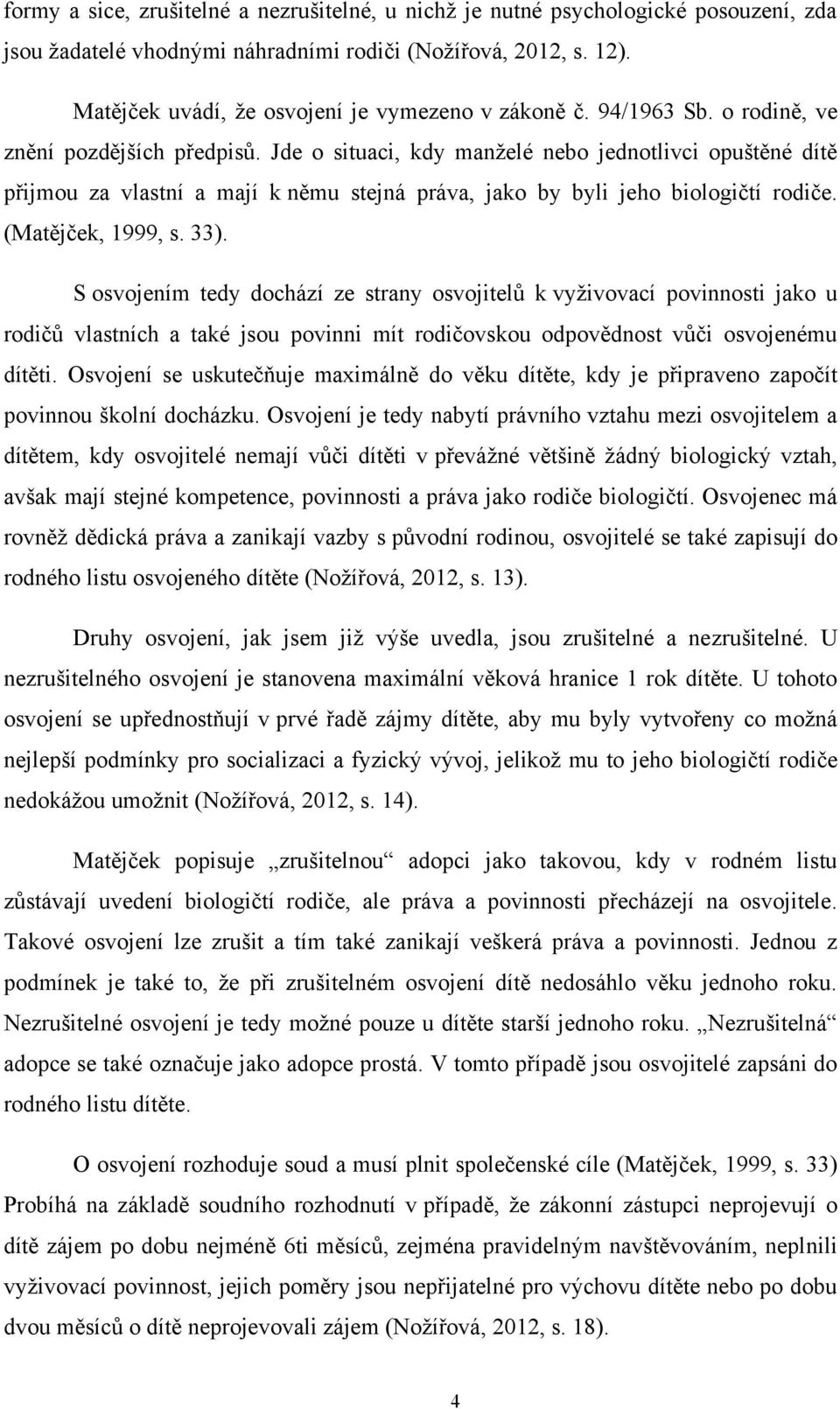 Jde o situaci, kdy manţelé nebo jednotlivci opuštěné dítě přijmou za vlastní a mají k němu stejná práva, jako by byli jeho biologičtí rodiče. (Matějček, 1999, s. 33).