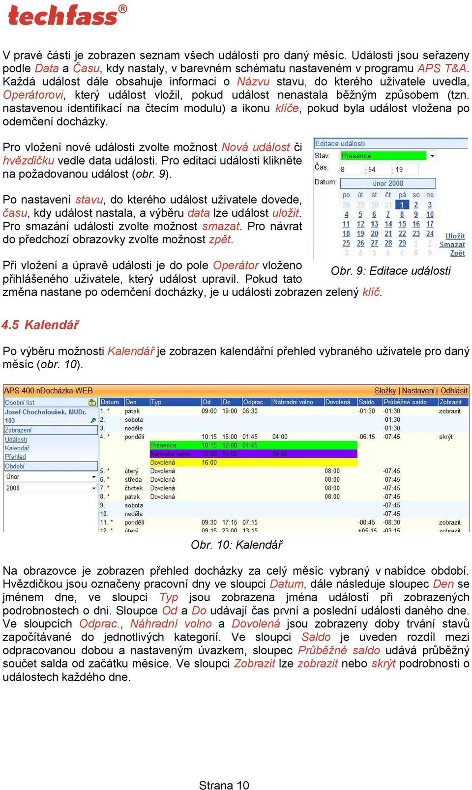 nastavenou identifikací na čtecím modulu) a ikonu klíče, pokud byla událost vložena po odemčení docházky. Pro vložení nové události zvolte možnost Nová událost či hvězdičku vedle data události.